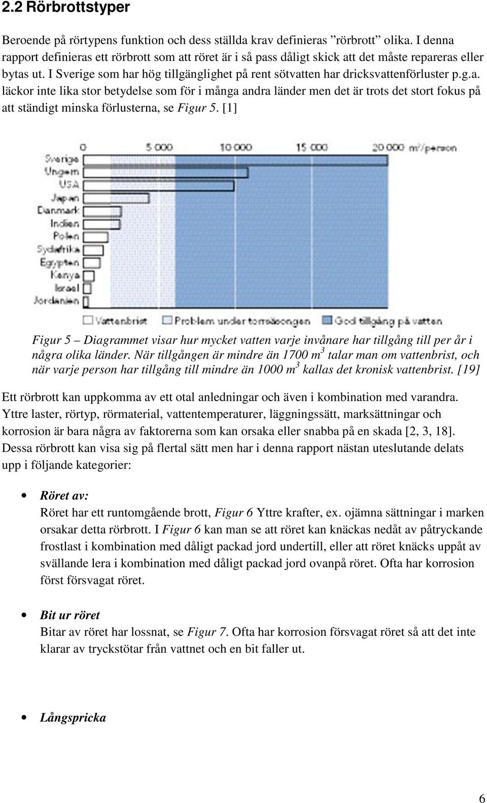 I Sverige som har hög tillgänglighet på rent sötvatten har dricksvattenförluster p.g.a. läckor inte lika stor betydelse som för i många andra länder men det är trots det stort fokus på att ständigt minska förlusterna, se Figur 5.