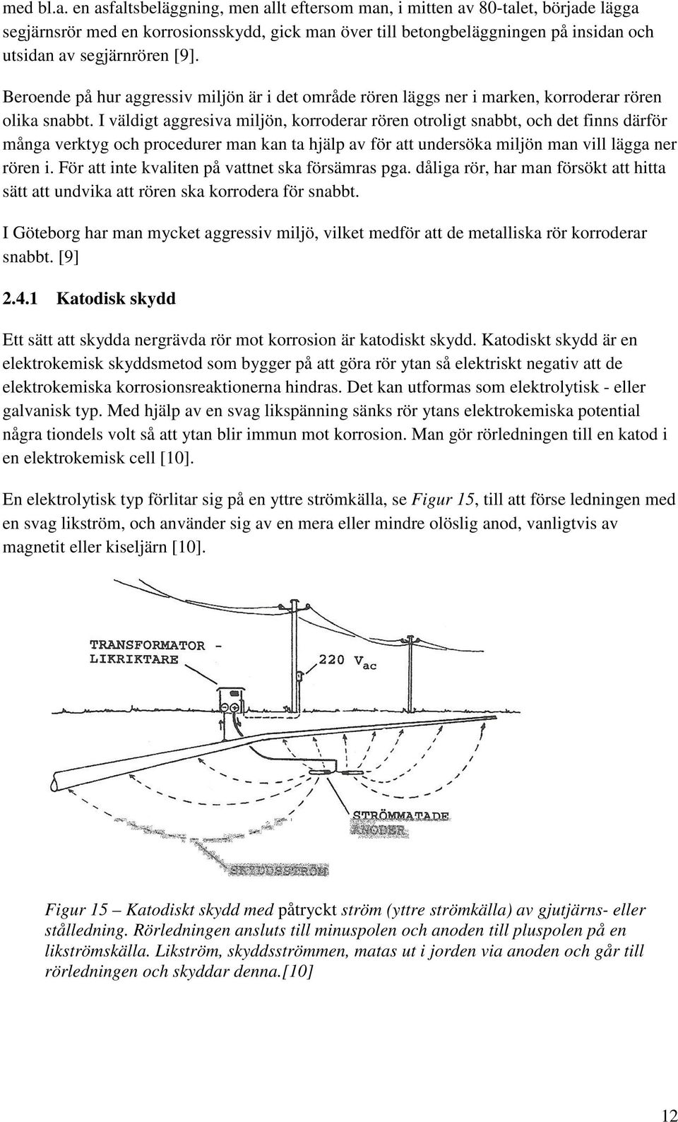 Beroende på hur aggressiv miljön är i det område rören läggs ner i marken, korroderar rören olika snabbt.