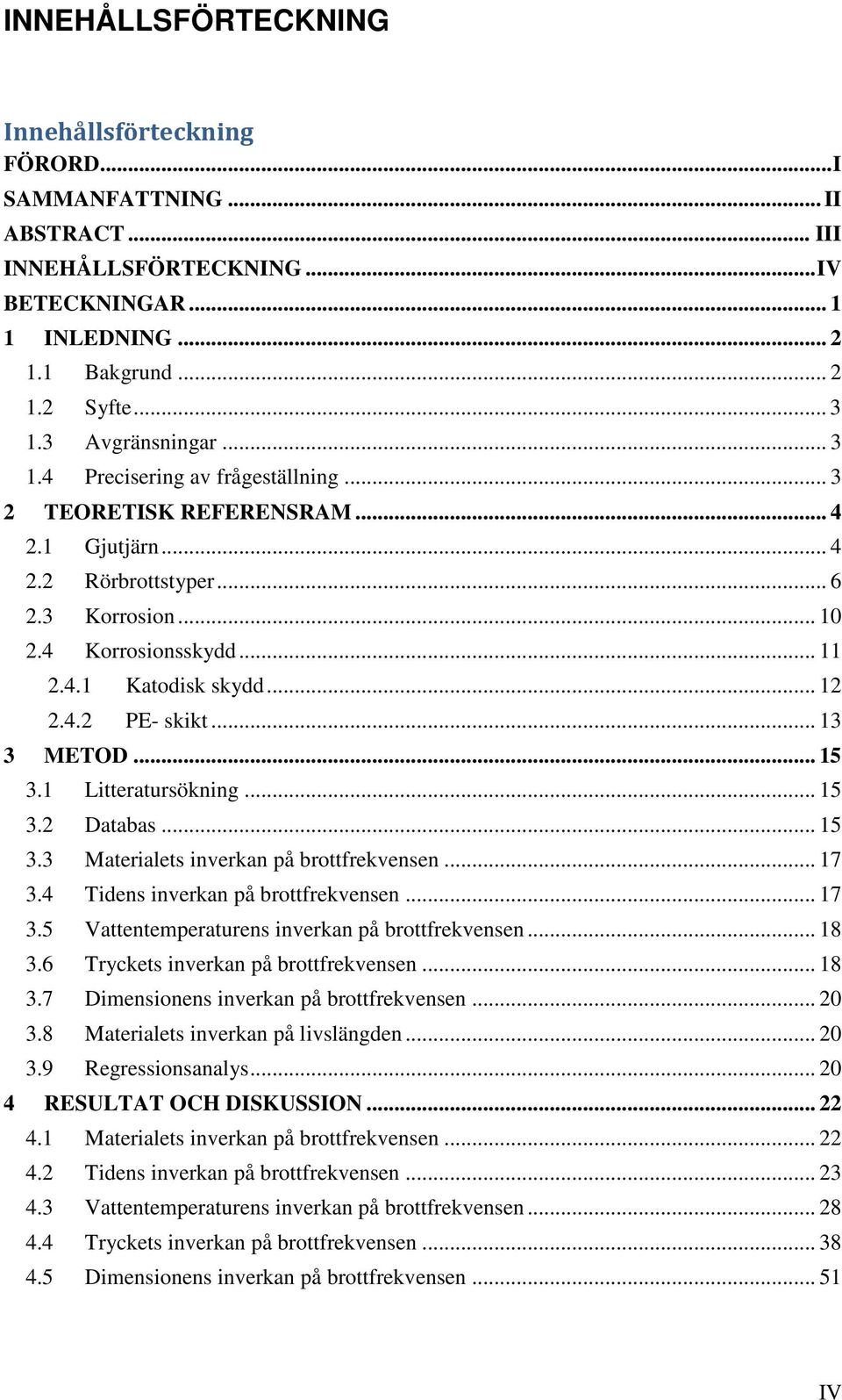 .. 12 2.4.2 PE- skikt... 13 3 METOD... 15 3.1 Litteratursökning... 15 3.2 Databas... 15 3.3 Materialets inverkan på brottfrekvensen... 17 3.4 Tidens inverkan på brottfrekvensen... 17 3.5 Vattentemperaturens inverkan på brottfrekvensen.