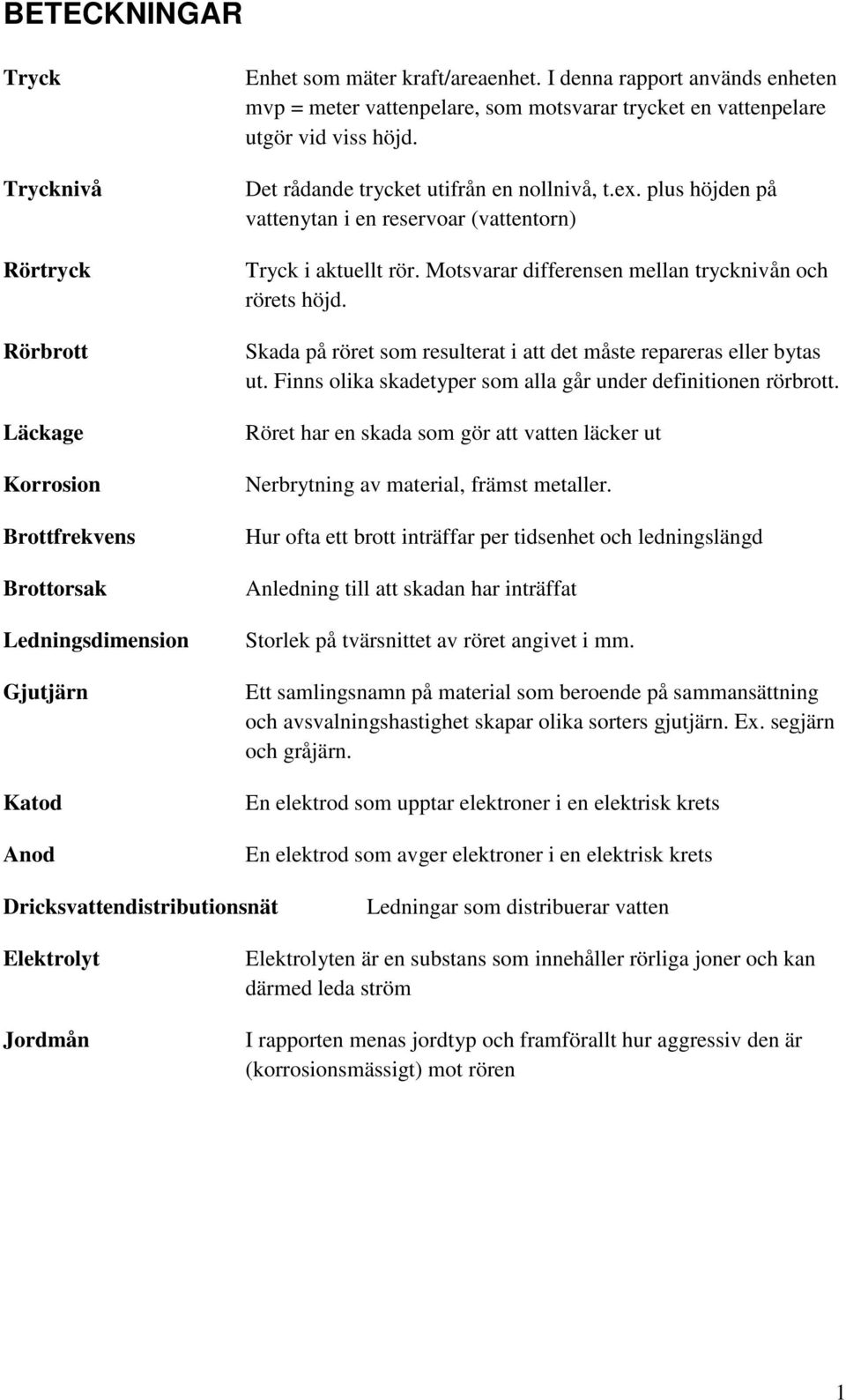 plus höjden på vattenytan i en reservoar (vattentorn) Tryck i aktuellt rör. Motsvarar differensen mellan trycknivån och rörets höjd.