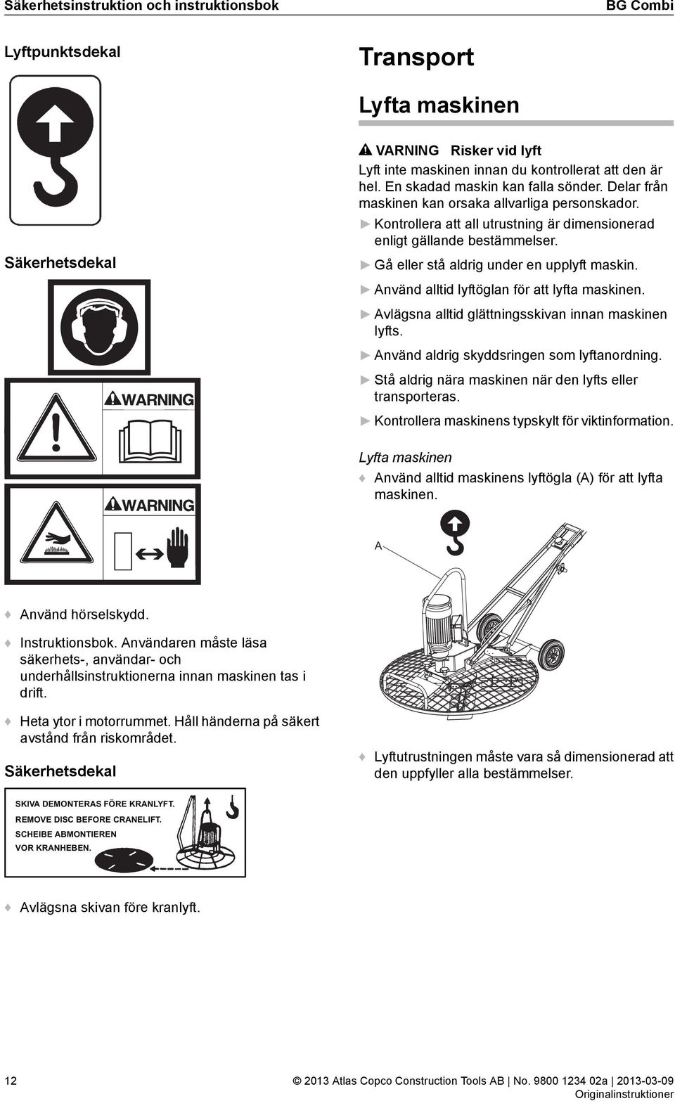 Gå eller stå aldrig under en upplyft maskin. Använd alltid lyftöglan för att lyfta maskinen. Avlägsna alltid glättningsskivan innan maskinen lyfts. Använd aldrig skyddsringen som lyftanordning.