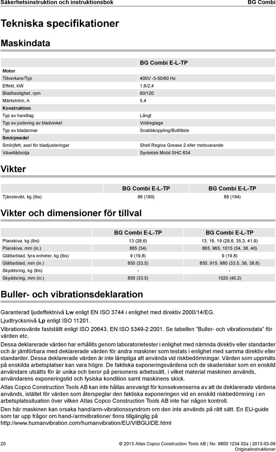 Grease 2 eller motsvarande Syntetisk Mobil SHC 634 Vikter Tjänstevikt, kg (lbs) BG Combi E-L-TP 86 (190) BG Combi E-L-TP 88 (194) Vikter och dimensioner för tillval Planskiva, kg (lbs) Planskiva, mm