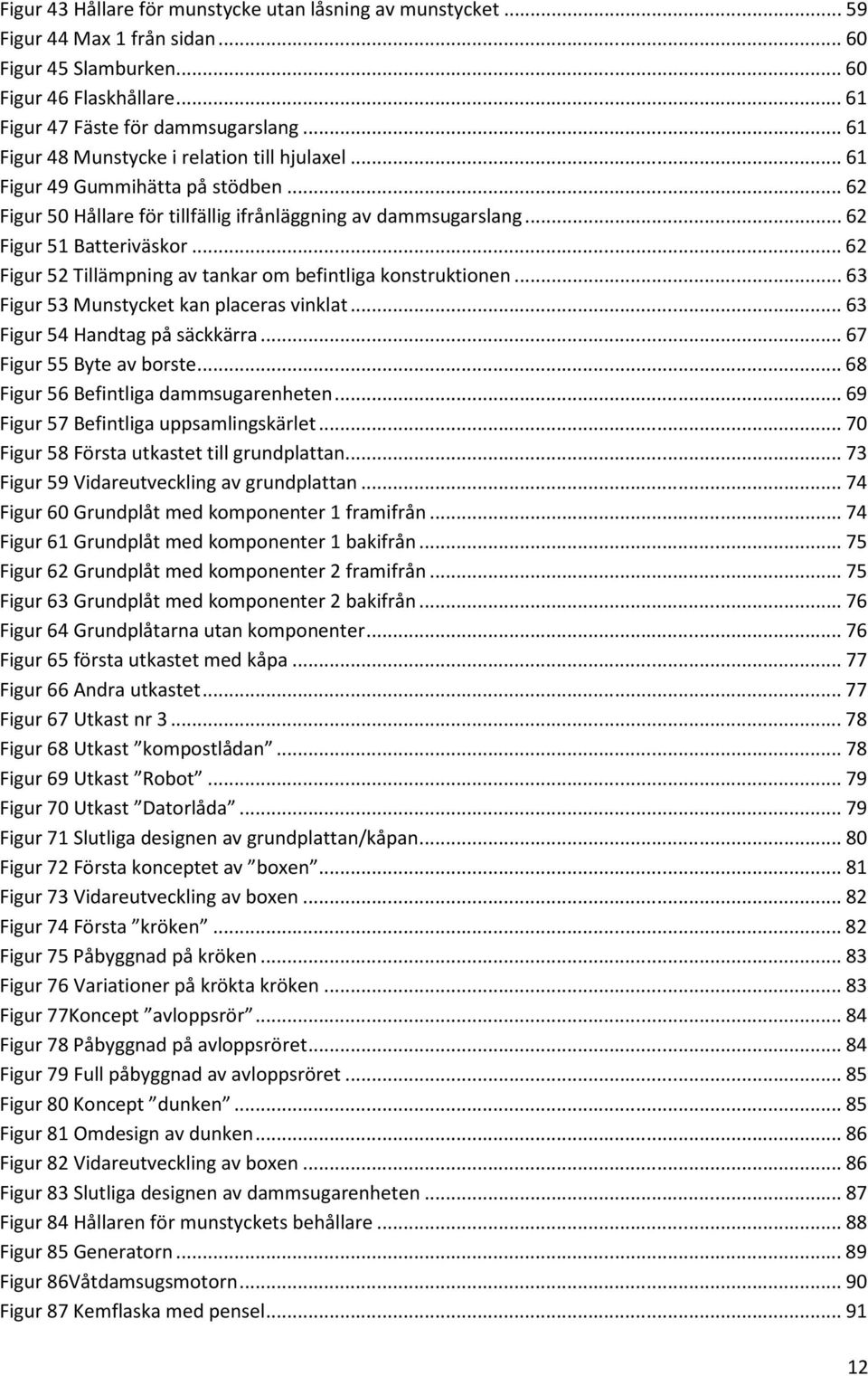 .. 62 Figur 52 Tillämpning av tankar om befintliga konstruktionen... 63 Figur 53 Munstycket kan placeras vinklat... 63 Figur 54 Handtag på säckkärra... 67 Figur 55 Byte av borste.