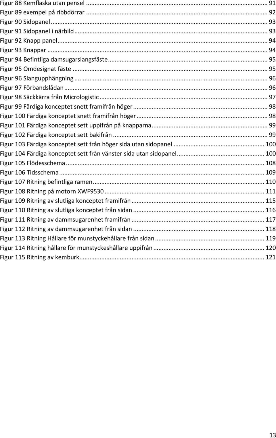 .. 97 Figur 99 Färdiga konceptet snett framifrån höger... 98 Figur 100 Färdiga konceptet snett framifrån höger... 98 Figur 101 Färdiga konceptet sett uppifrån på knapparna.