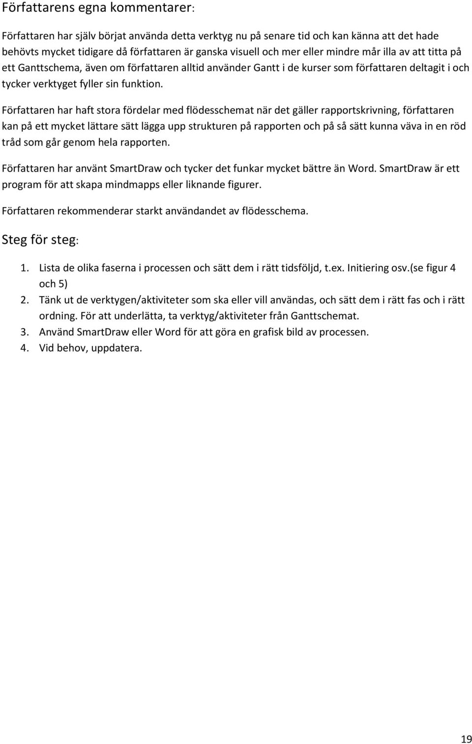 Författaren har haft stora fördelar med flödesschemat när det gäller rapportskrivning, författaren kan på ett mycket lättare sätt lägga upp strukturen på rapporten och på så sätt kunna väva in en röd