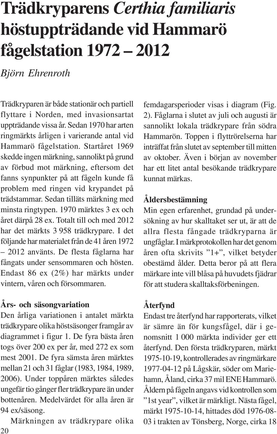 Startåret 1969 skedde ingen märkning, sannolikt på grund av förbud mot märkning, eftersom det fanns synpunkter på att fågeln kunde få problem med ringen vid krypandet på trädstammar.