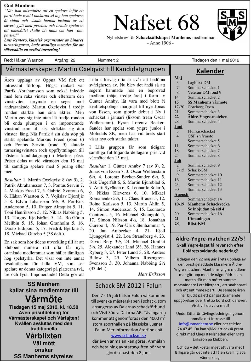 Nafset 68 - Nyhetsbrev för Schacksällskapet Manhems medlemmar - Anno 1906 - Red: Håkan Warston Årgång: 22 Nummer: 2 Tisdagen den 1 maj Vårmästerskapet: Martin Oxelqvist till Kandidatgruppen Årets