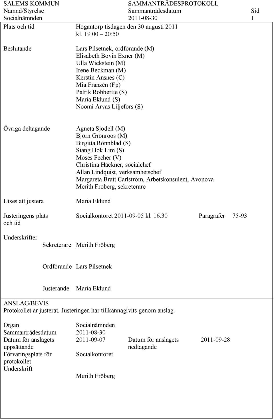 Liljefors (S) Övriga deltagande Utses att justera Justeringens plats och tid Agneta Sjödell (M) Björn Grönroos (M) Birgitta Rönnblad (S) Siang Hok Lim (S) Moses Fecher (V) Christina Häckner,