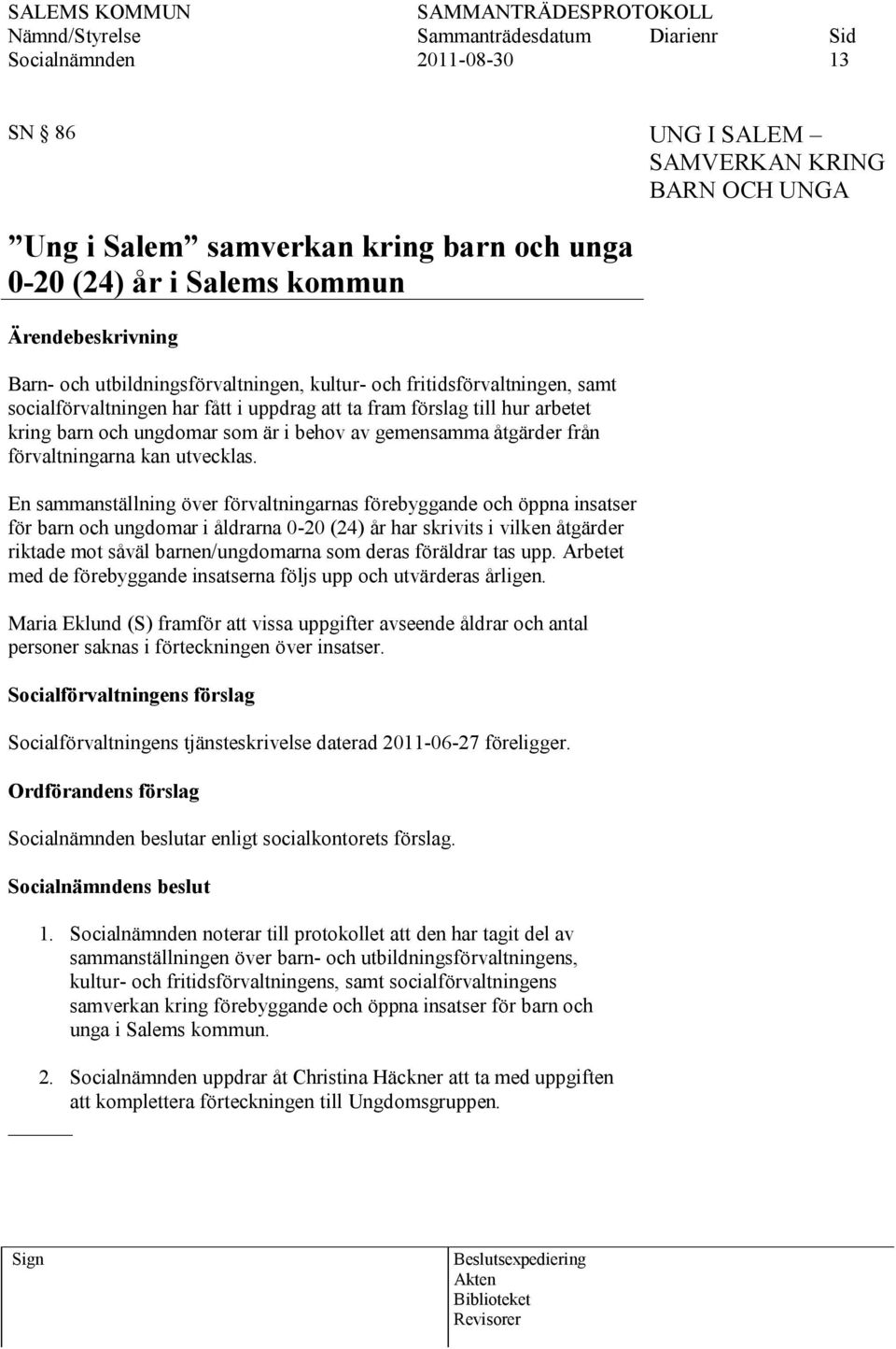 En sammanställning över förvaltningarnas förebyggande och öppna insatser för barn och ungdomar i åldrarna 0-20 (24) år har skrivits i vilken åtgärder riktade mot såväl barnen/ungdomarna som deras