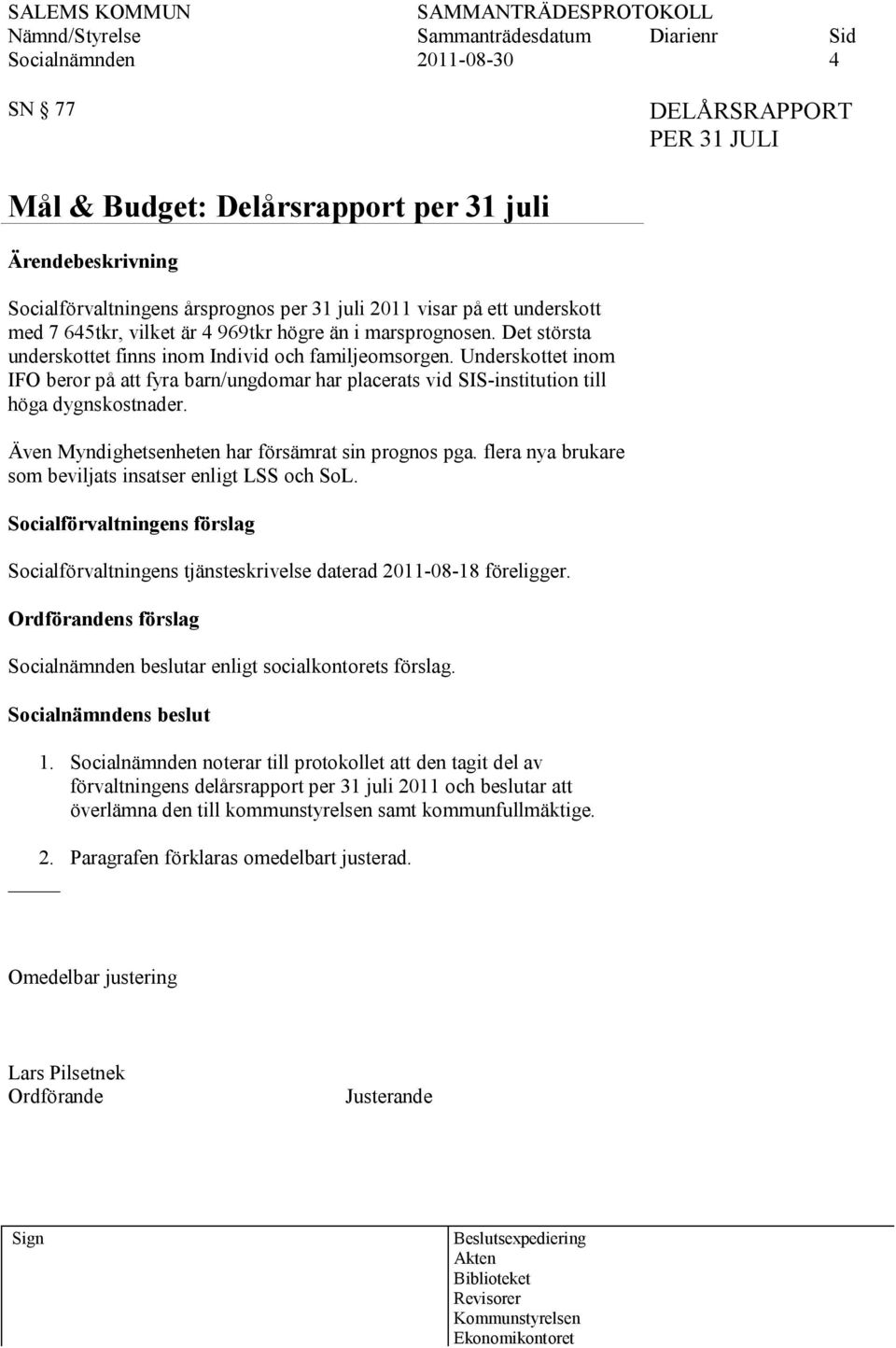 Underskottet inom IFO beror på att fyra barn/ungdomar har placerats vid SIS-institution till höga dygnskostnader. Även Myndighetsenheten har försämrat sin prognos pga.