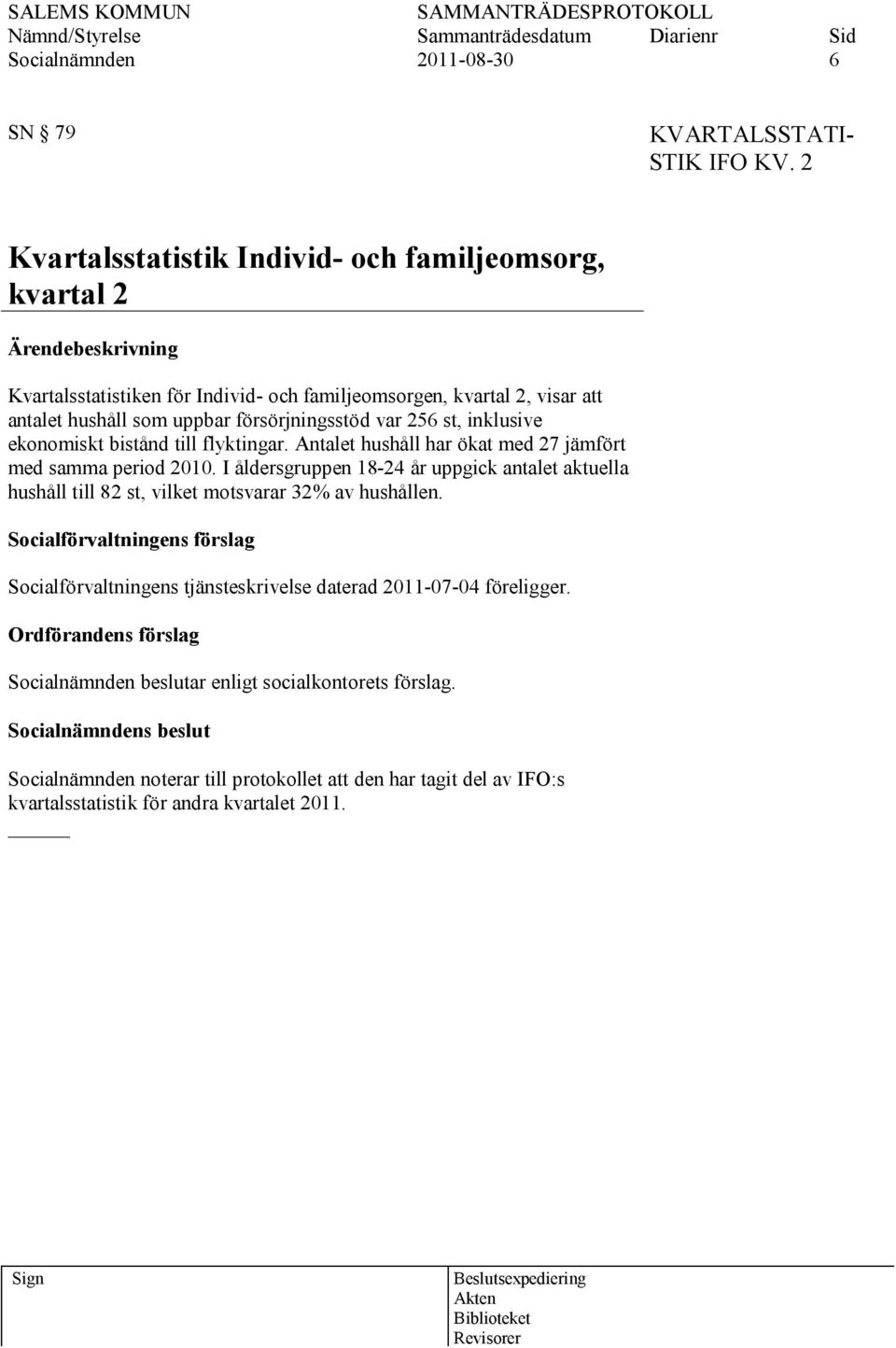 försörjningsstöd var 256 st, inklusive ekonomiskt bistånd till flyktingar. Antalet hushåll har ökat med 27 jämfört med samma period 2010.