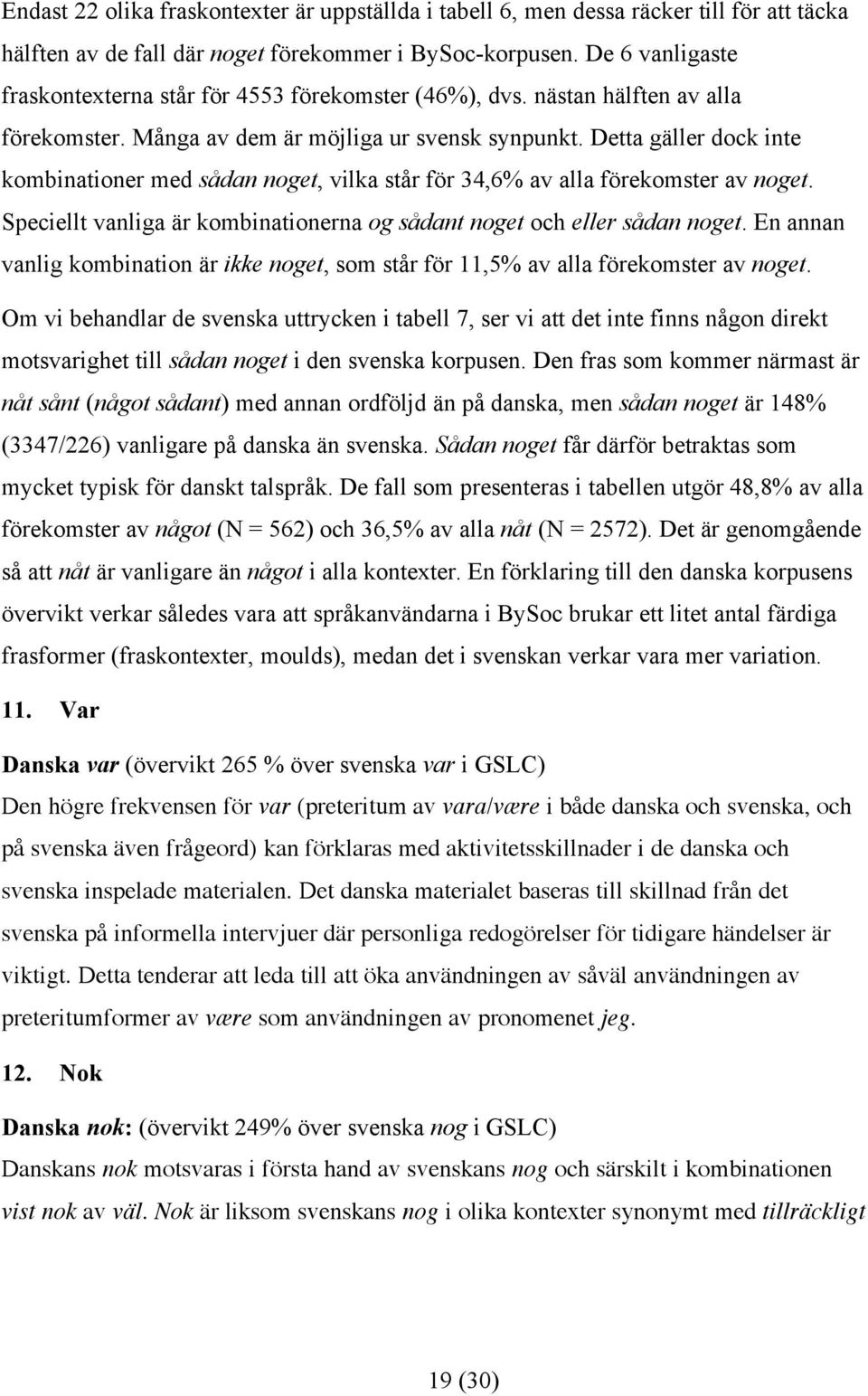 Detta gäller dock inte kombinationer med sådan noget, vilka står för 34,6% av alla förekomster av noget. Speciellt vanliga är kombinationerna og sådant noget och eller sådan noget.