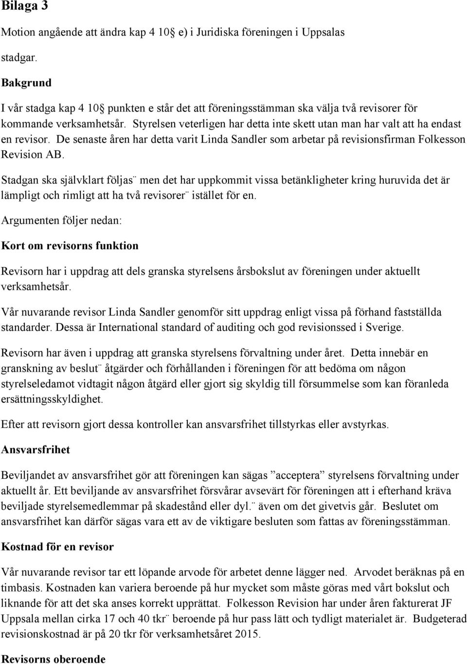 Styrelsen veterligen har detta inte skett utan man har valt att ha endast en revisor. De senaste åren har detta varit Linda Sandler som arbetar på revisionsfirman Folkesson Revision AB.