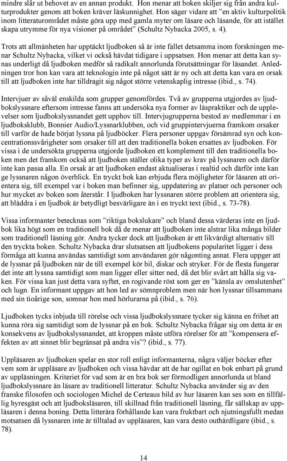 2005, s. 4). Trots att allmänheten har upptäckt ljudboken så är inte fallet detsamma inom forskningen menar Schultz Nybacka, vilket vi också hävdat tidigare i uppsatsen.