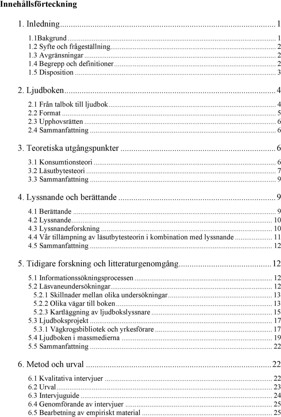 .. 9 4. Lyssnande och berättande...9 4.1 Berättande... 9 4.2 Lyssnande... 10 4.3 Lyssnandeforskning... 10 4.4 Vår tillämpning av läsutbytesteorin i kombination med lyssnande... 11 4.5 Sammanfattning.