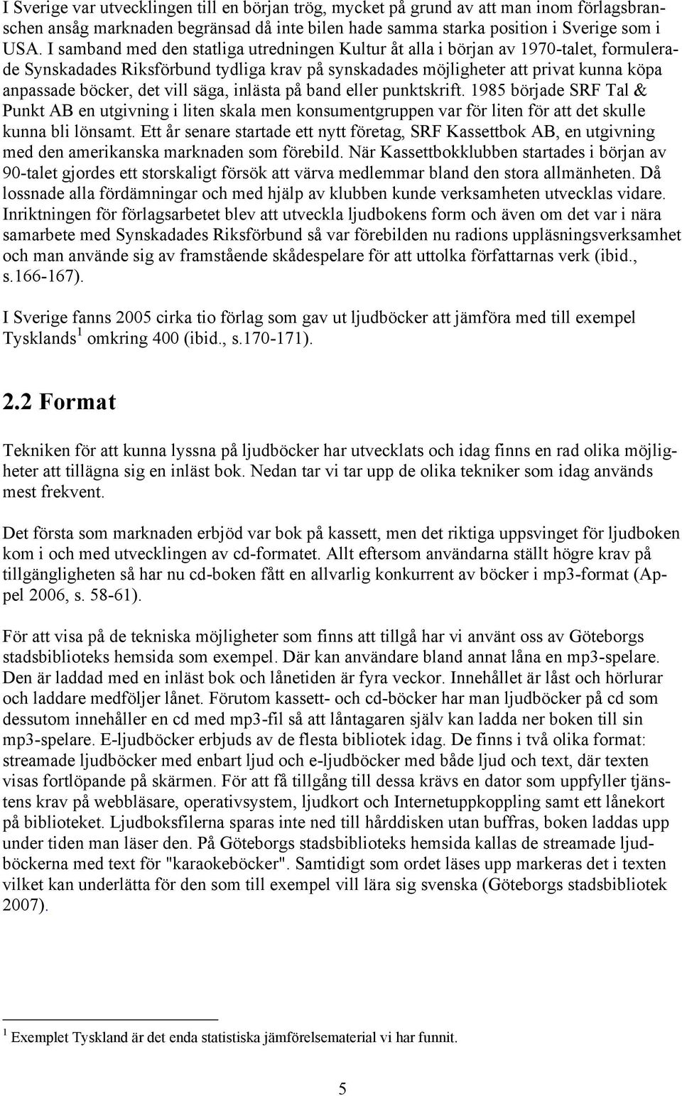 vill säga, inlästa på band eller punktskrift. 1985 började SRF Tal & Punkt AB en utgivning i liten skala men konsumentgruppen var för liten för att det skulle kunna bli lönsamt.