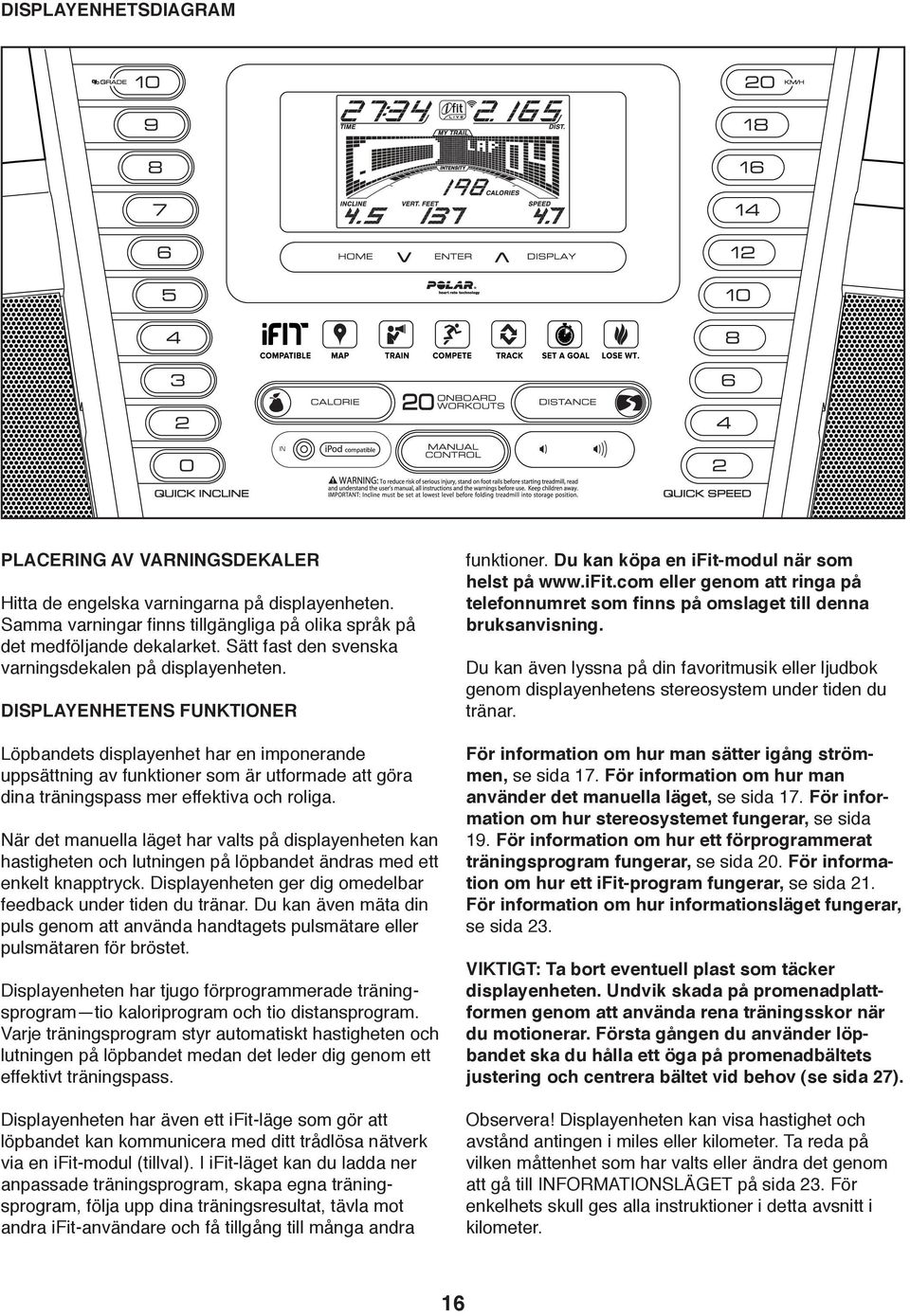 DISPLAYENHETENS FUNKTIONER Löpbandets displayenhet har en imponerande uppsättning av funktioner som är utformade att göra dina träningspass mer effektiva och roliga.