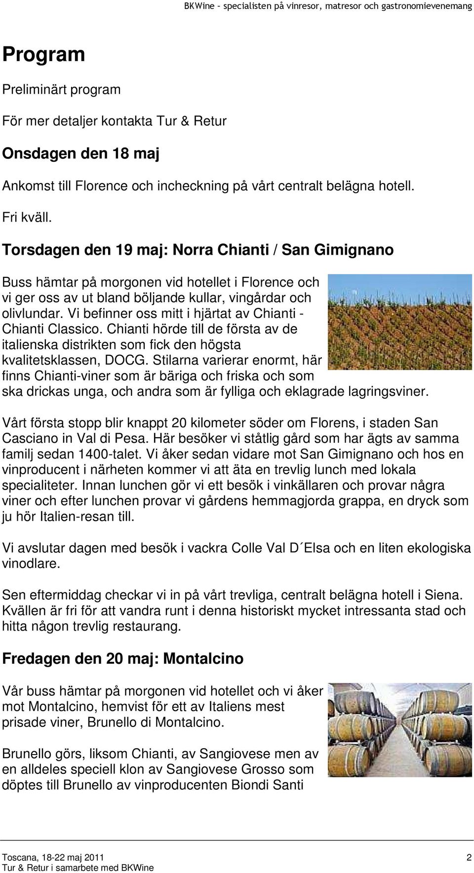 Vi befinner oss mitt i hjärtat av Chianti - Chianti Classico. Chianti hörde till de första av de italienska distrikten som fick den högsta kvalitetsklassen, DOCG.