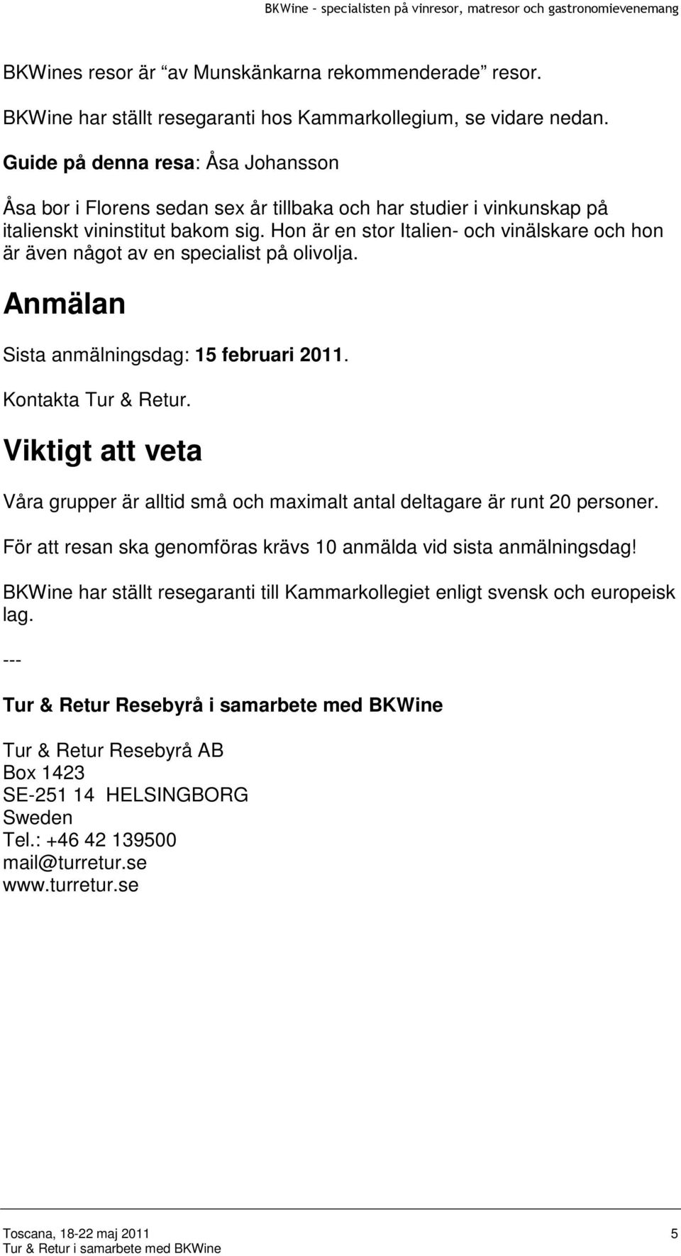 Hon är en stor Italien- och vinälskare och hon är även något av en specialist på olivolja. Anmälan Sista anmälningsdag: 15 februari 2011. Kontakta Tur & Retur.