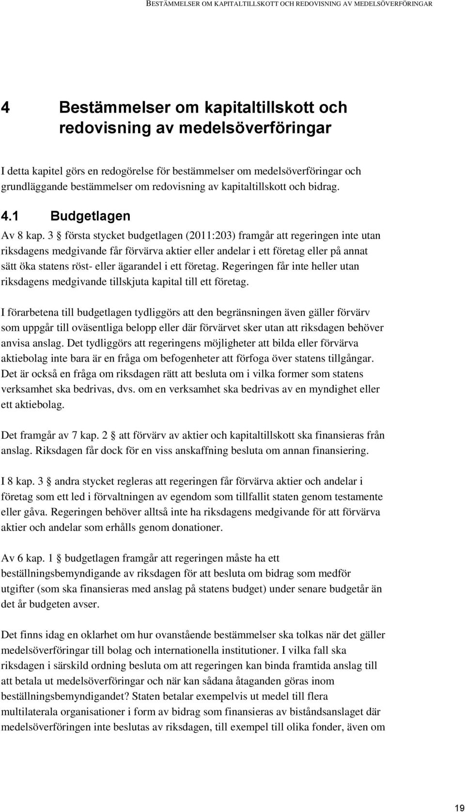 3 första stycket budgetlagen (2011:203) framgår att regeringen inte utan riksdagens medgivande får förvärva aktier eller andelar i ett företag eller på annat sätt öka statens röst- eller ägarandel i