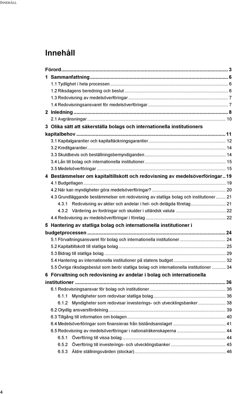 1 Kapitalgarantier och kapitaltäckningsgarantier... 12 3.2 Kreditgarantier... 14 3.3 Skuldbevis och beställningsbemyndiganden... 14 3.4 Lån till bolag och internationella institutioner... 15 3.