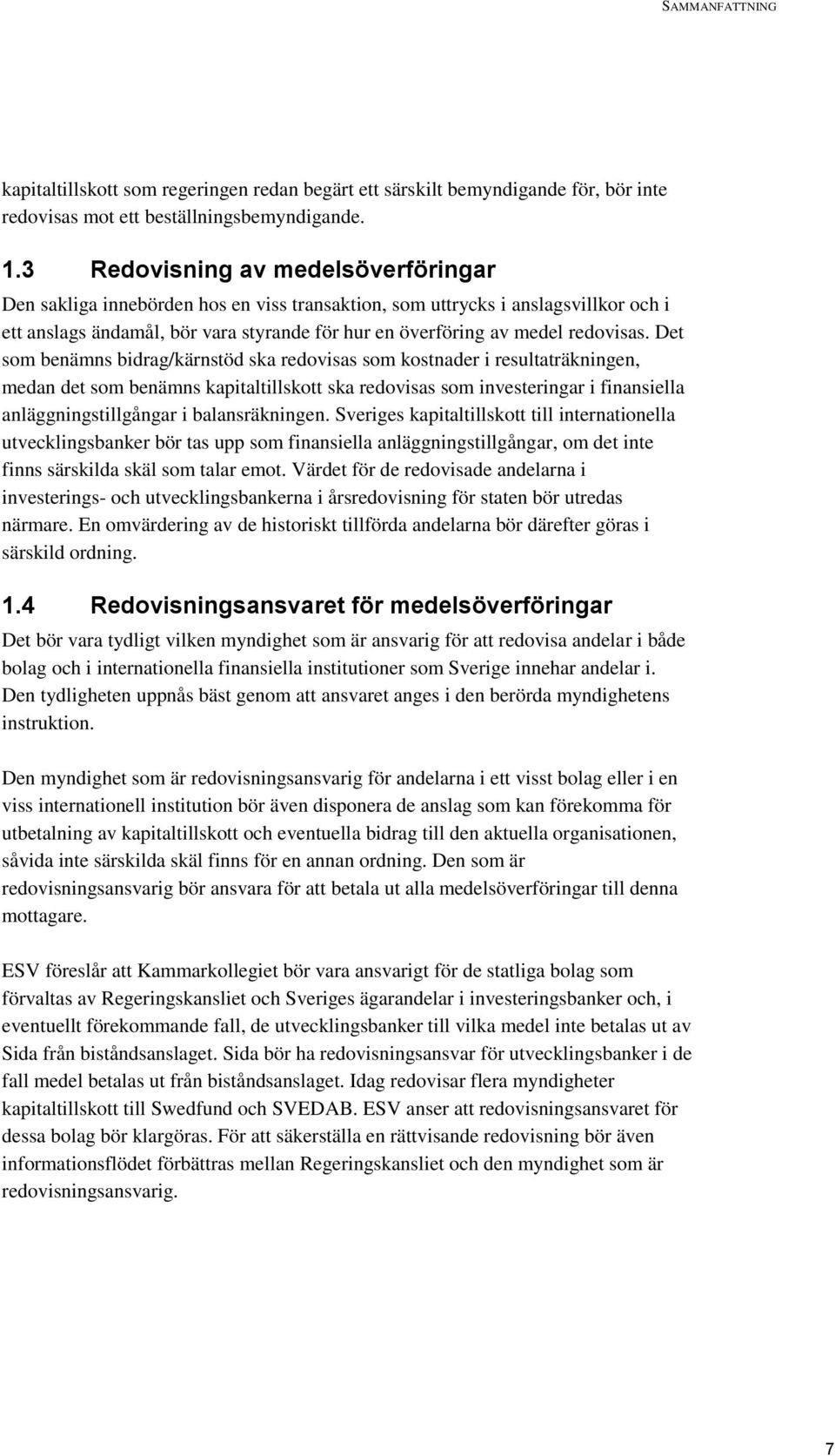 Det som benämns bidrag/kärnstöd ska redovisas som kostnader i resultaträkningen, medan det som benämns kapitaltillskott ska redovisas som investeringar i finansiella anläggningstillgångar i