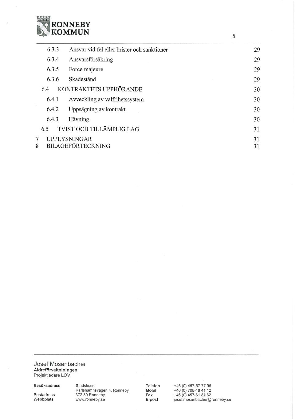 5 TVIST OCH TILLÄMPLIG LAG 7 UPPLYSNINGAR 8 BILAGEFÖRTECKNING 29 29 29 29 30 30 30 30 31 31 31 Besöksadress Stadshuset Telefon