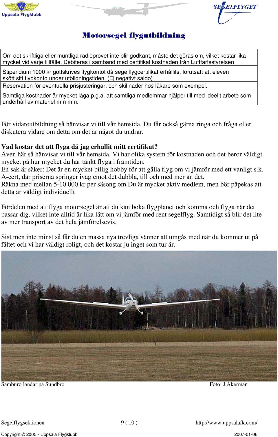 utbildningstiden. (Ej negativt saldo) Reservation för eventuella prisjusteringar, och skillnader hos läkare som exempel. Samtliga kostnader är mycket låga p.g.a. att samtliga medlemmar hjälper till med ideellt arbete som underhåll av materiel mm mm.