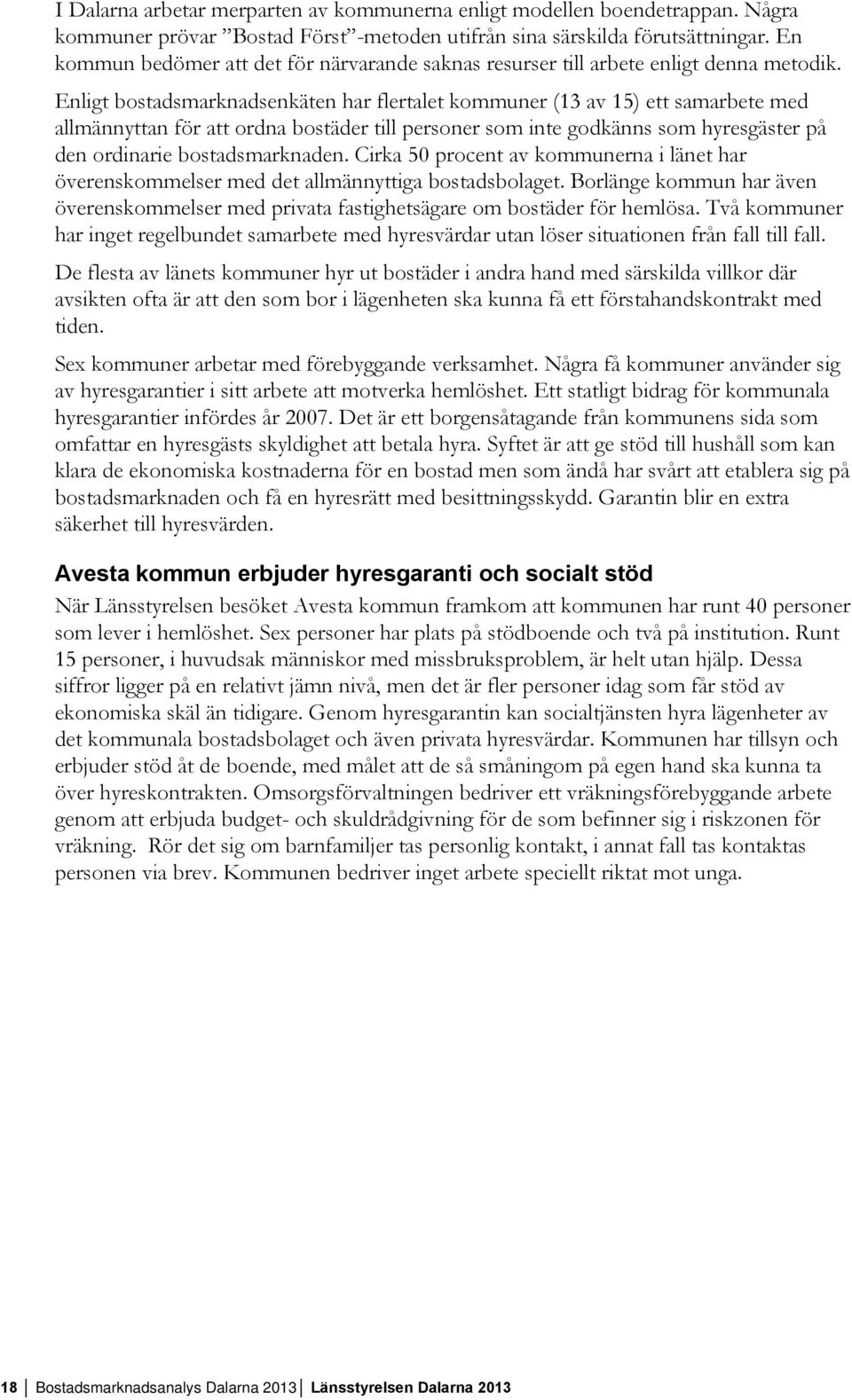 Enligt bostadsmarknadsenkäten har flertalet kommuner (13 av 15) ett samarbete med allmännyttan för att ordna bostäder till personer som inte godkänns som hyresgäster på den ordinarie bostadsmarknaden.