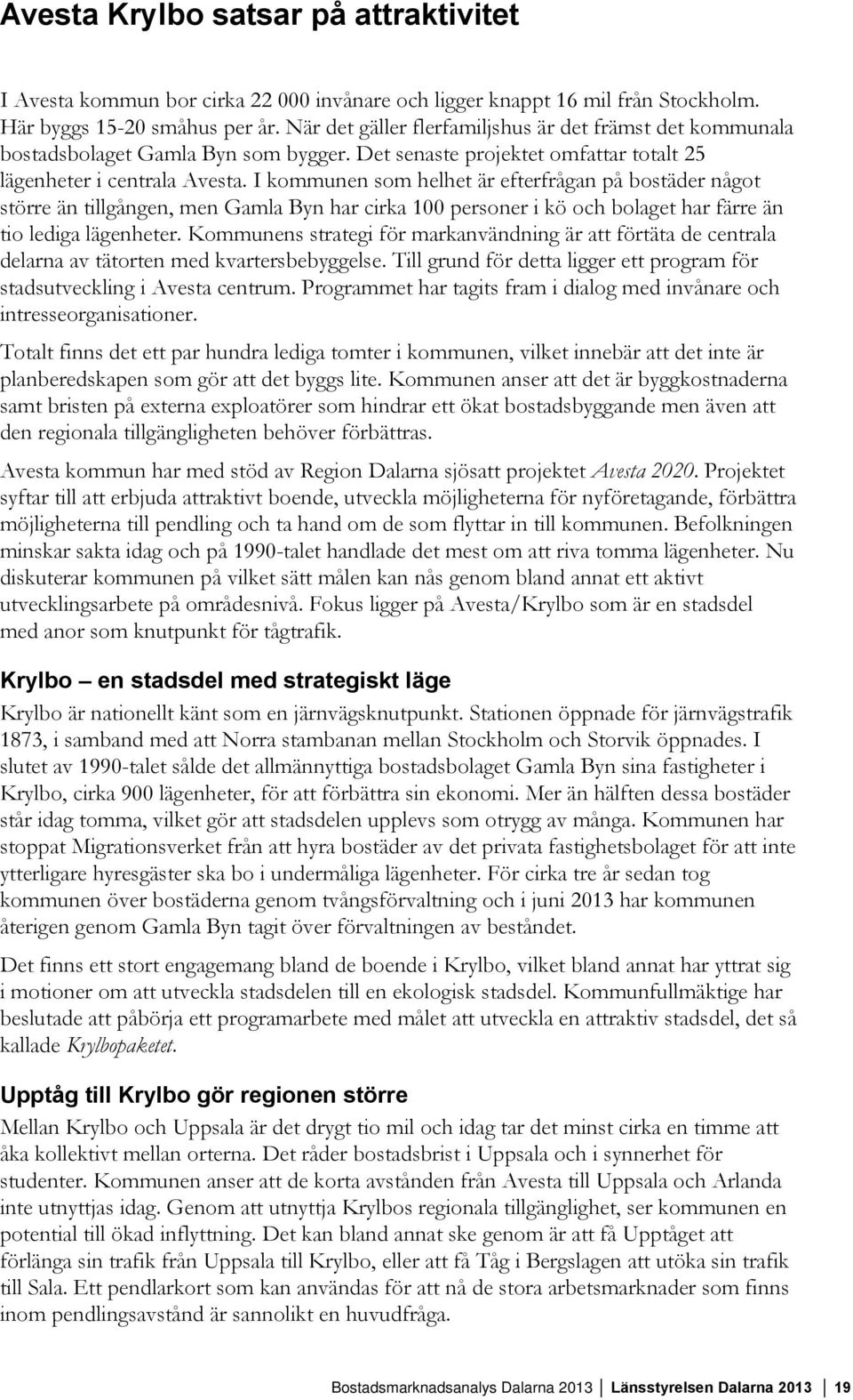 I kommunen som helhet är efterfrågan på bostäder något större än tillgången, men Gamla Byn har cirka 100 personer i kö och bolaget har färre än tio lediga lägenheter.