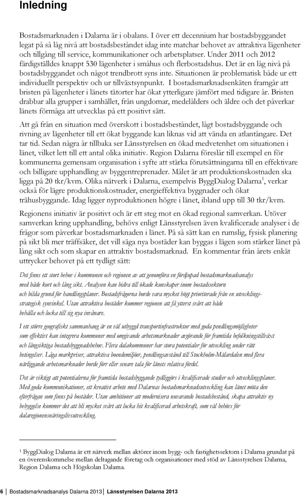 Under 2011 och 2012 färdigställdes knappt 530 lägenheter i småhus och flerbostadshus. Det är en låg nivå på bostadsbyggandet och något trendbrott syns inte.