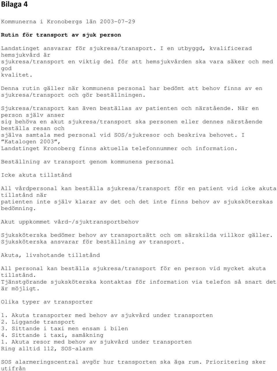 Denna rutin gäller när kommunens personal har bedömt att behov finns av en sjukresa/transport och gör beställningen. Sjukresa/transport kan även beställas av patienten och närstående.