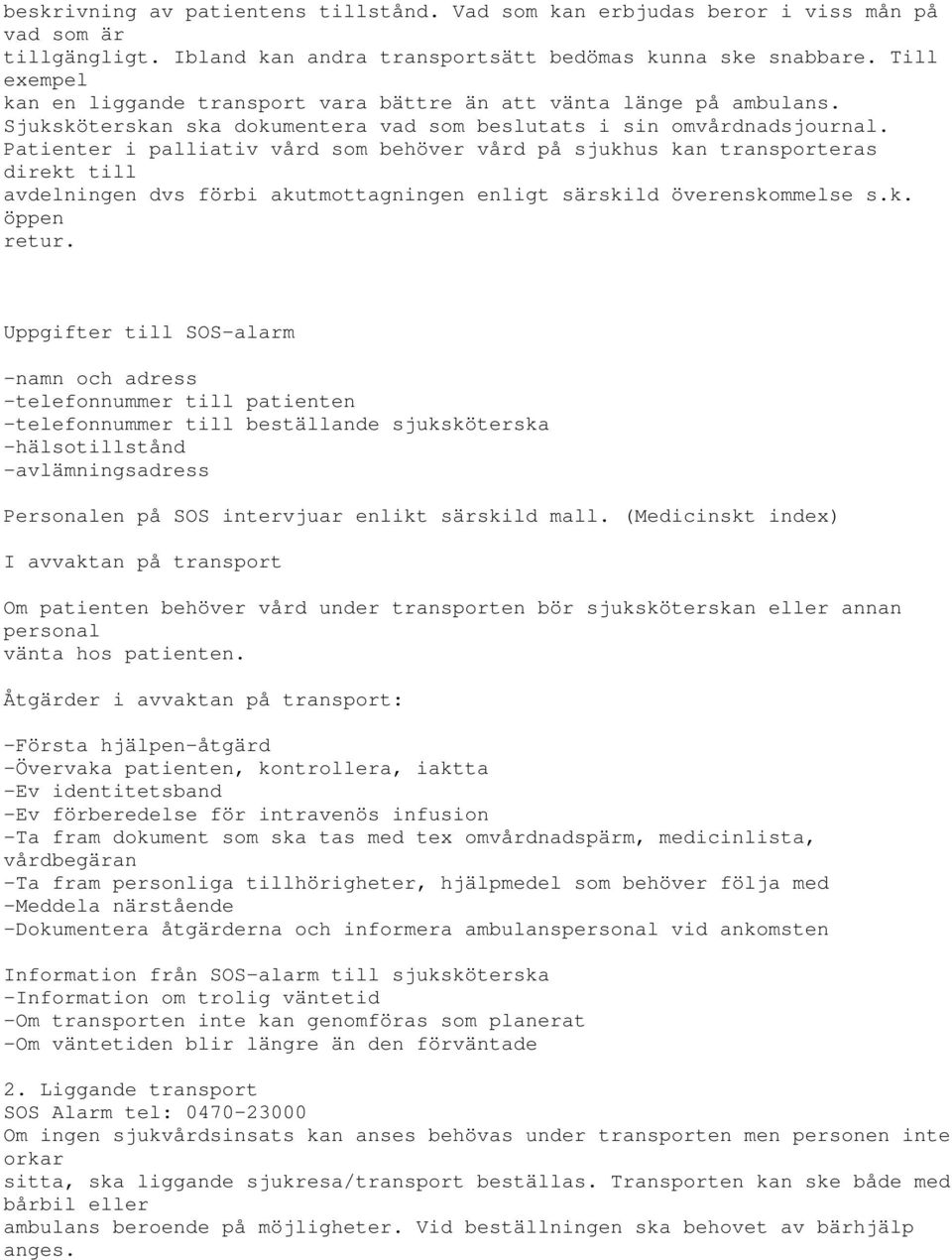 Patienter i palliativ vård som behöver vård på sjukhus kan transporteras direkt till avdelningen dvs förbi akutmottagningen enligt särskild överenskommelse s.k. öppen retur.