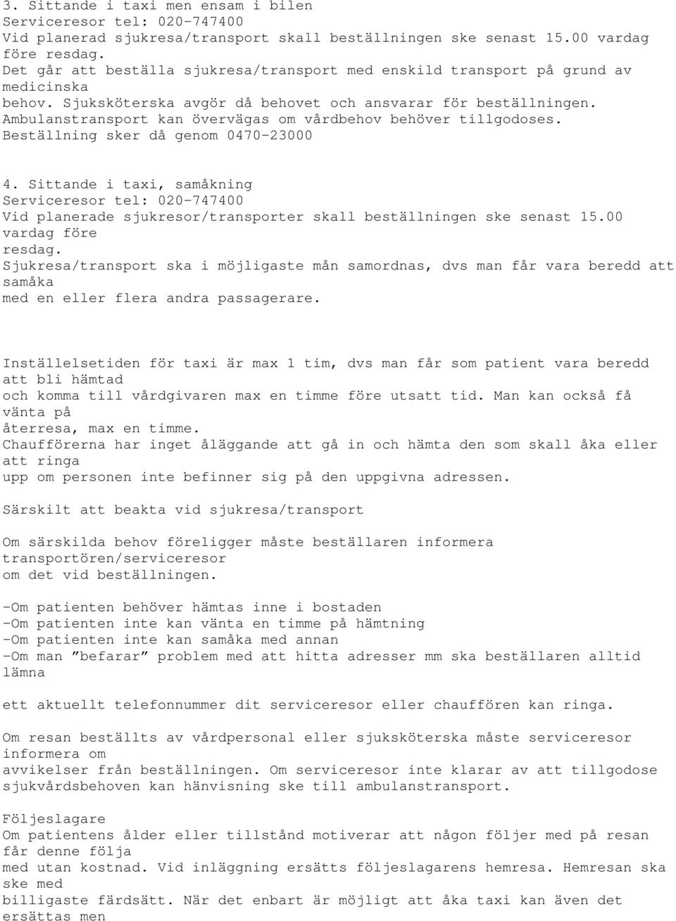 Ambulanstransport kan övervägas om vårdbehov behöver tillgodoses. Beställning sker då genom 0470-23000 4.