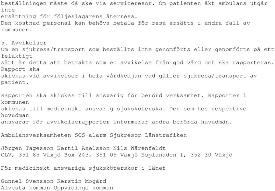 Avvikelser Om en sjukresa/transport som beställts inte genomförts eller genomförts på ett felaktigt sätt är detta att betrakta som en avvikelse från god vård och ska rapporteras.