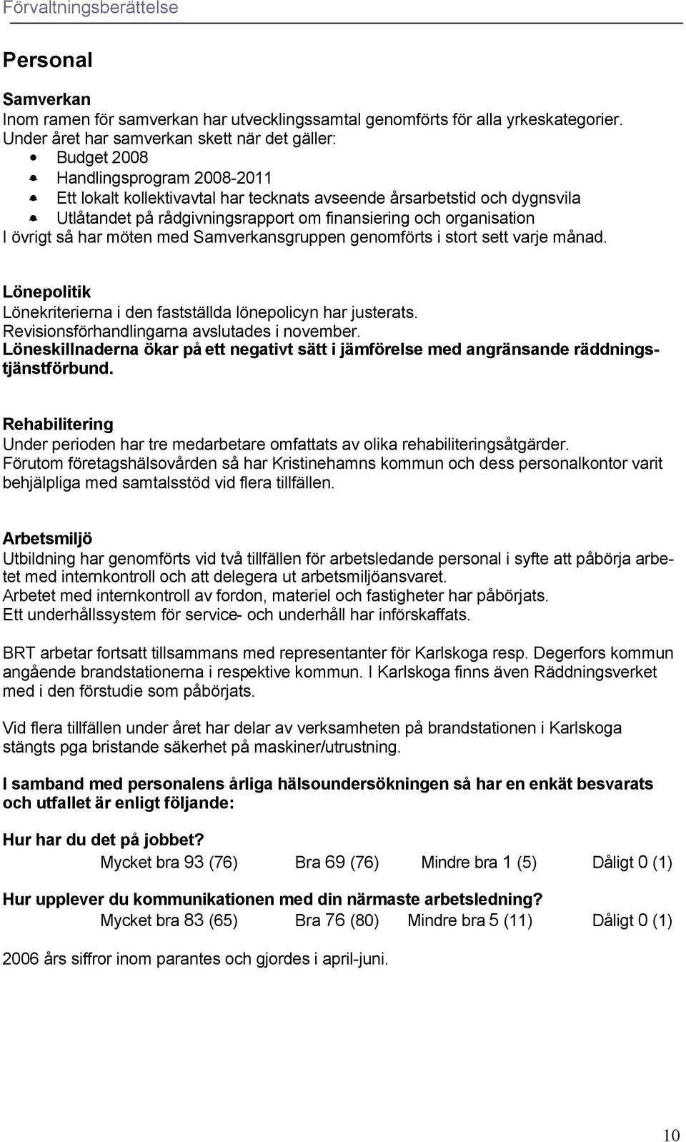 finansiering och organisation I övrigt så har möten med Samverkansgruppen genomförts i stort sett varje månad. Lönepolitik Lönekriterierna i den fastställda lönepolicyn har justerats.