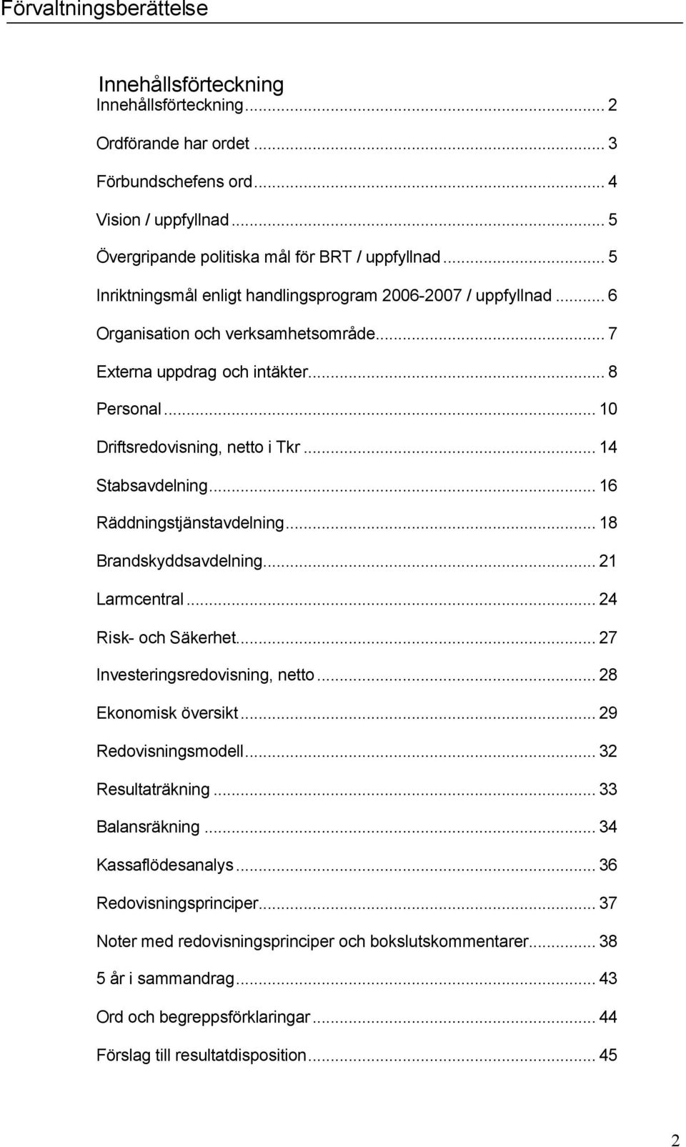 .. 14 Stabsavdelning... 16 Räddningstjänstavdelning... 18 Brandskyddsavdelning... 21 Larmcentral... 24 Risk- och Säkerhet... 27 Investeringsredovisning, netto... 28 Ekonomisk översikt.