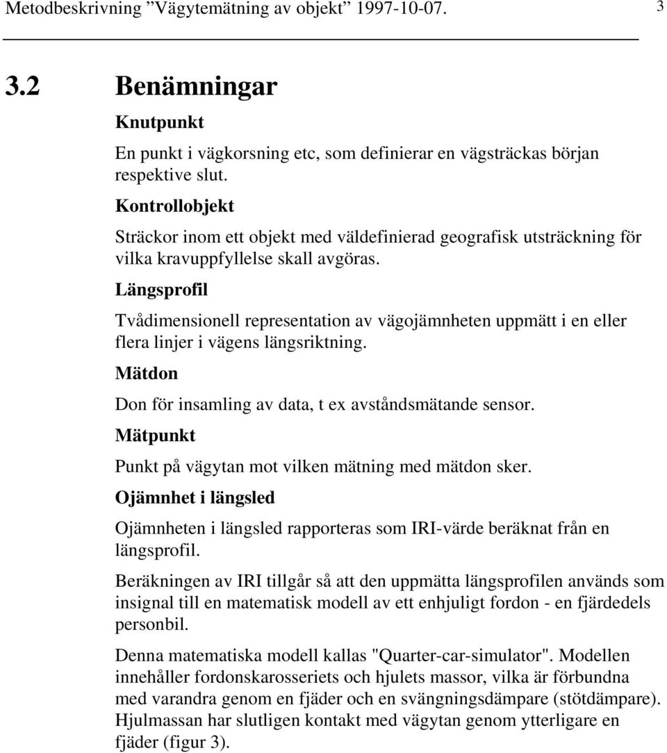 Längsprofil Tvådimensionell representation av vägojämnheten uppmätt i en eller flera linjer i vägens längsriktning. Mätdon Don för insamling av data, t ex avståndsmätande sensor.