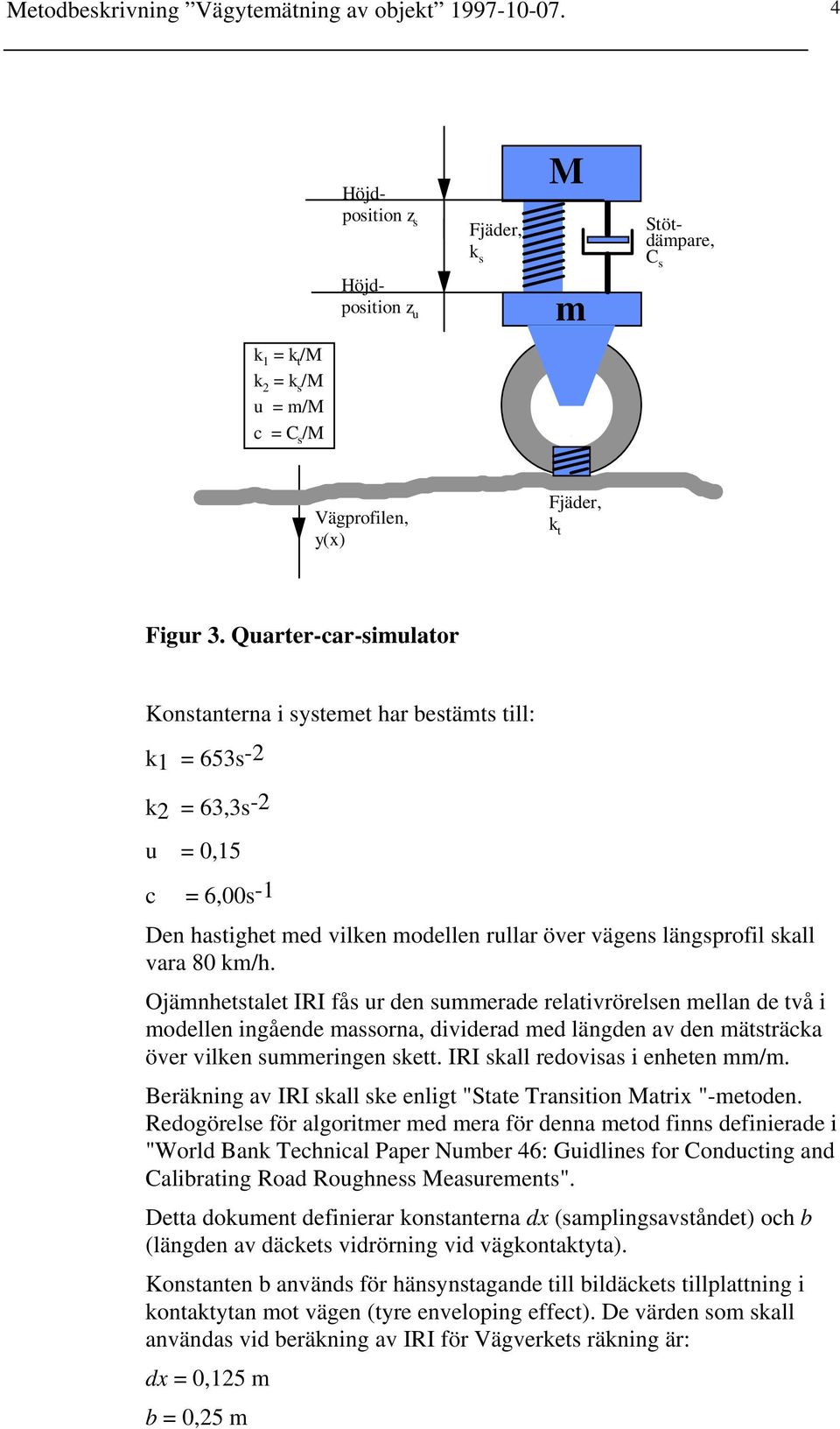 Quarter-car-simulator Konstanterna i systemet har bestämts till: k1 = 653s-2 k2 = 63,3s -2 u = 0,15 c = 6,00s -1 Den hastighet med vilken modellen rullar över vägens längsprofil skall vara 80 km/h.