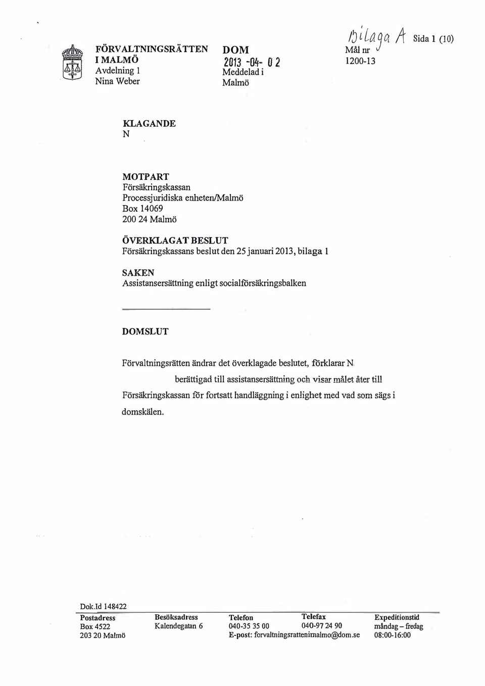 beslutet, förklarar berättigad till assistansersättning och visar målet åter till Försäkringskassan ror fortsatt handläggning i enlighet med vad som sägs i domskälen. Dok.