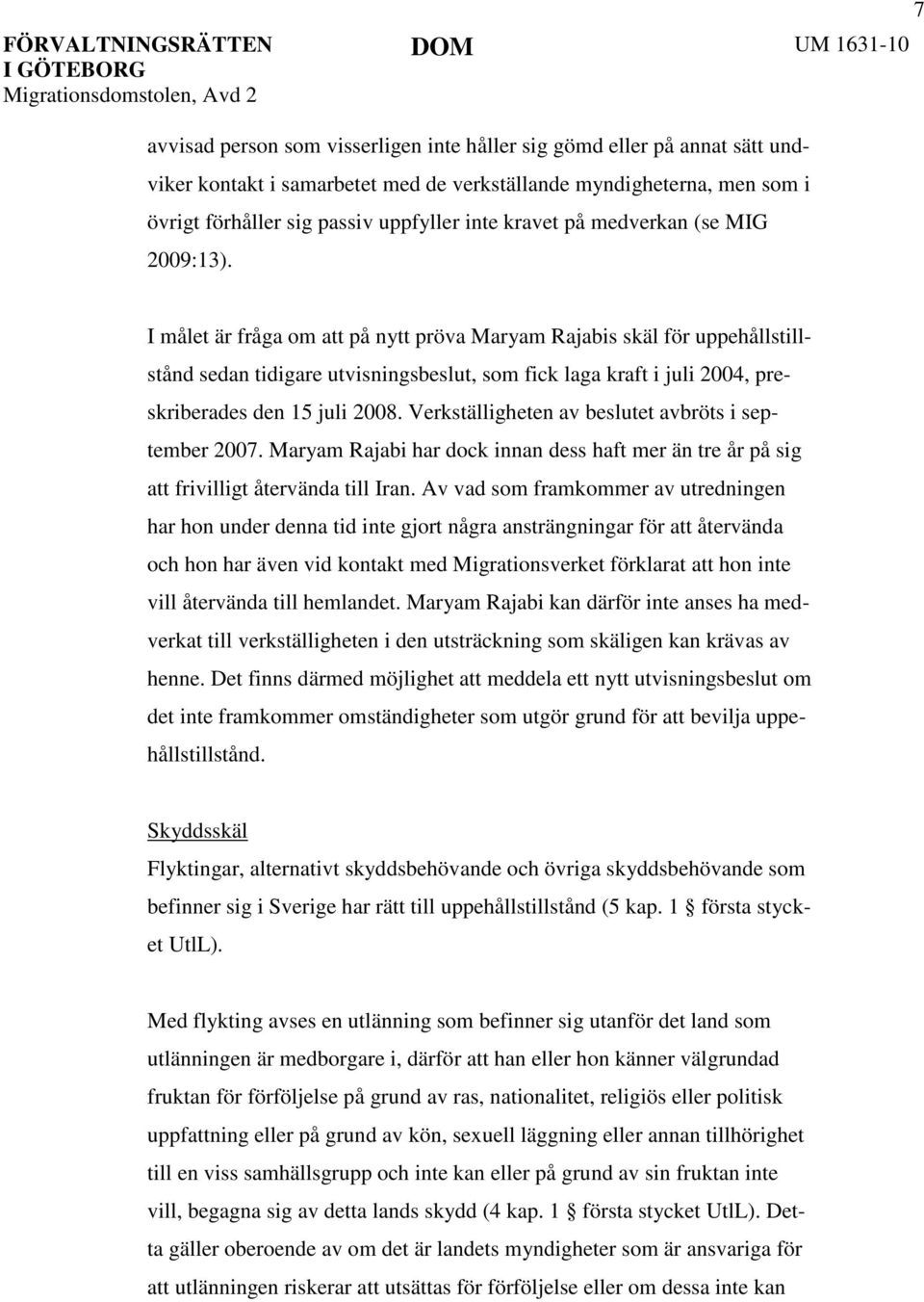 I målet är fråga om att på nytt pröva Maryam Rajabis skäl för uppehållstillstånd sedan tidigare utvisningsbeslut, som fick laga kraft i juli 2004, preskriberades den 15 juli 2008.