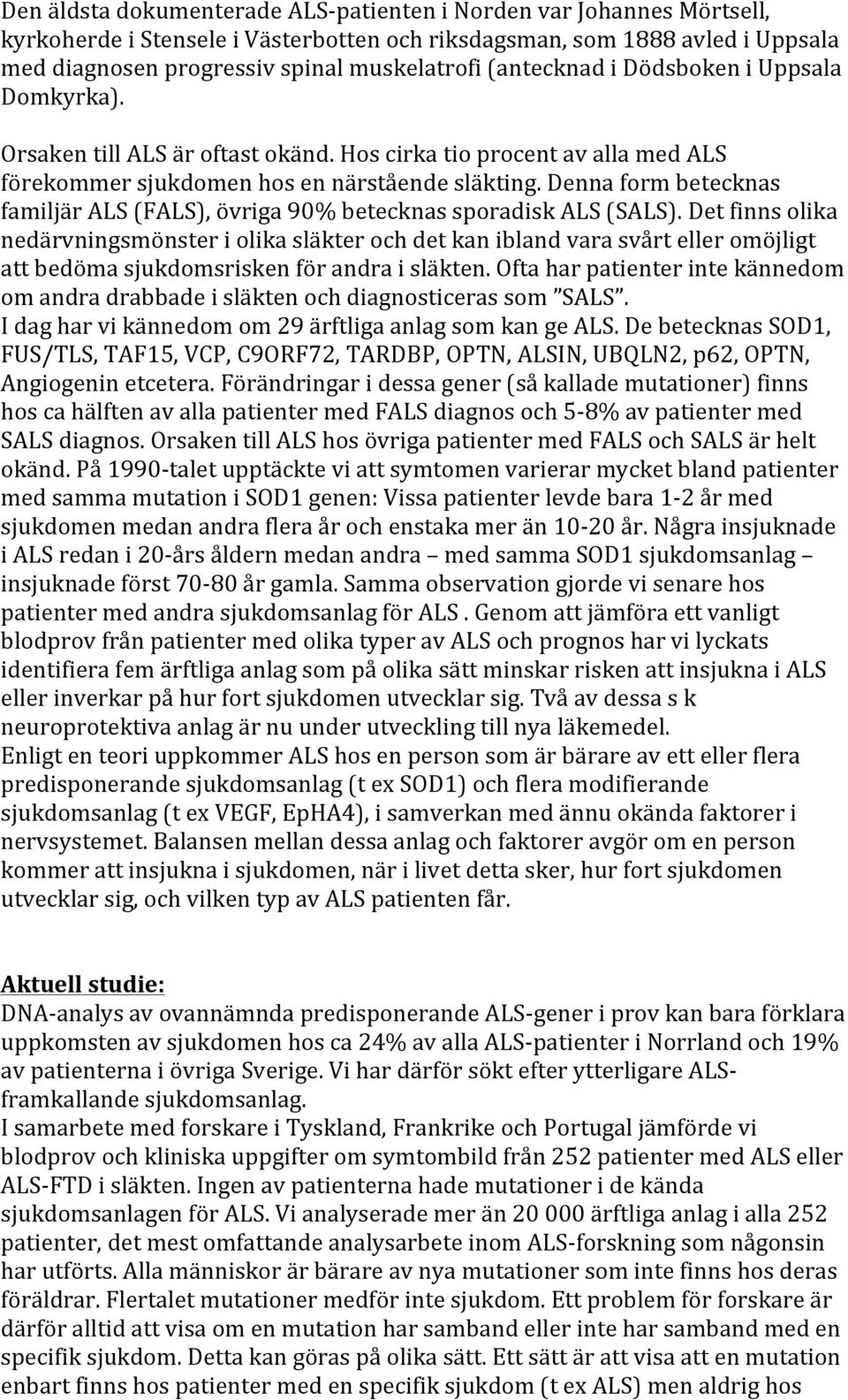 Denna form betecknas familjär ALS (FALS), övriga 90% betecknas sporadisk ALS (SALS).