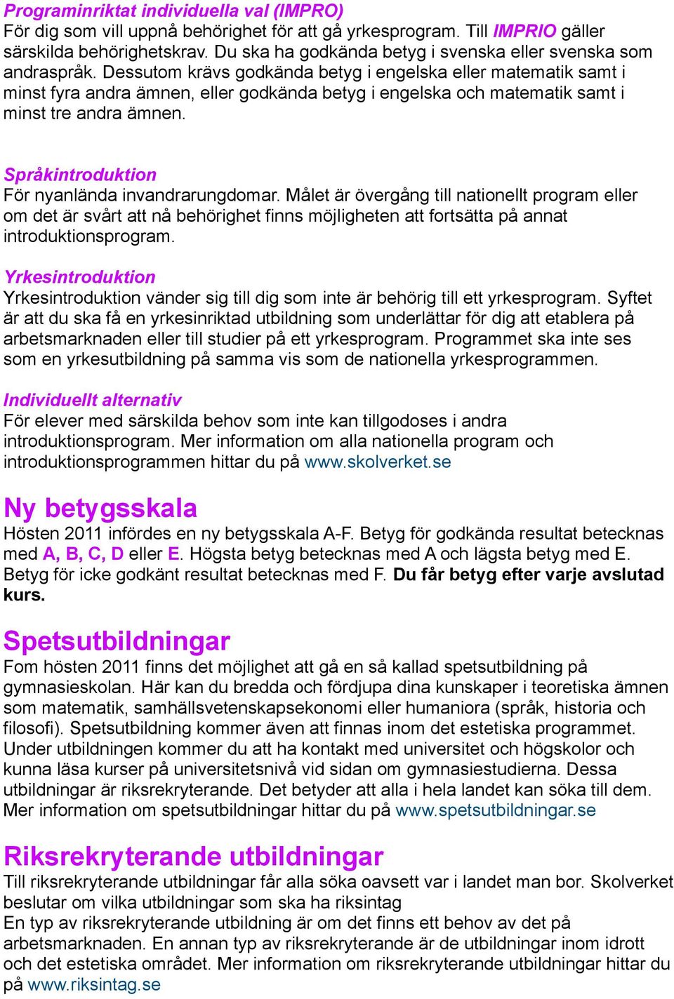 Dessutom krävs godkända betyg i engelska eller matematik samt i minst fyra andra ämnen, eller godkända betyg i engelska och matematik samt i minst tre andra ämnen.