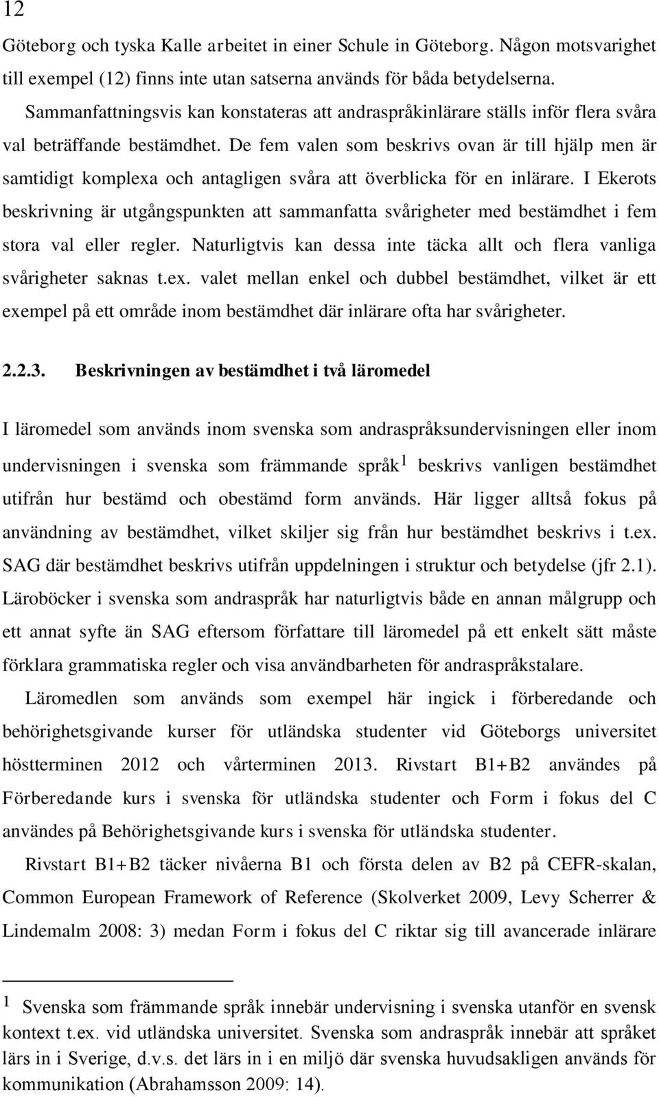 De fem valen som beskrivs ovan är till hjälp men är samtidigt komplexa och antagligen svåra att överblicka för en inlärare.