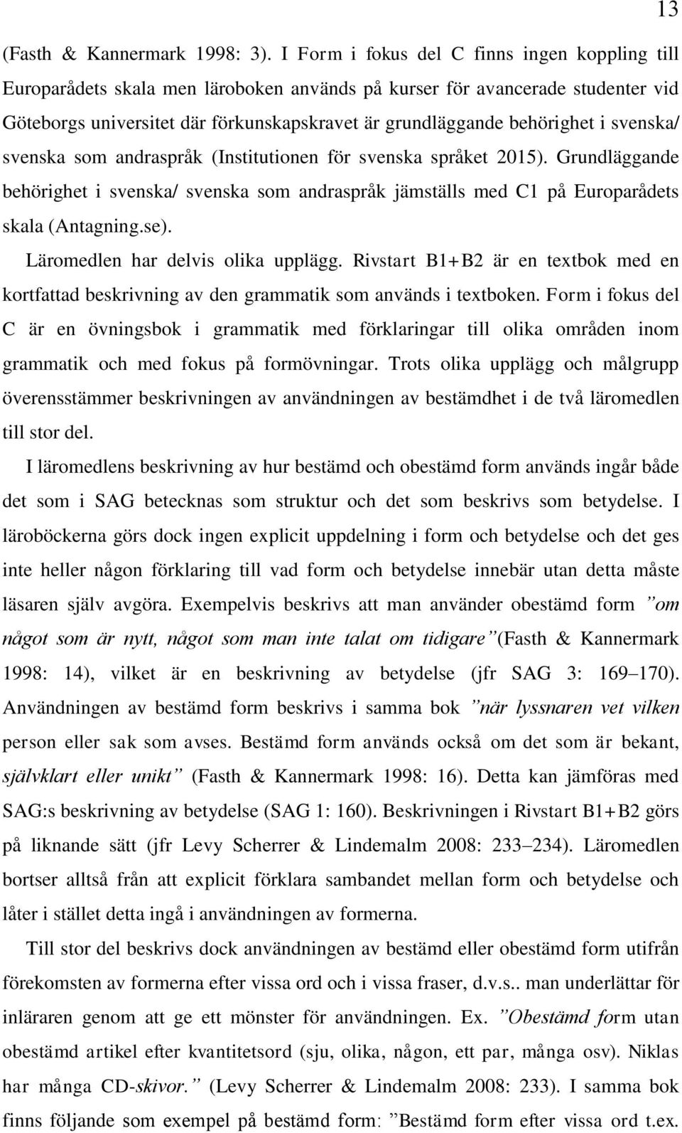 i svenska/ svenska som andraspråk (Institutionen för svenska språket 2015). Grundläggande behörighet i svenska/ svenska som andraspråk jämställs med C1 på Europarådets skala (Antagning.se).