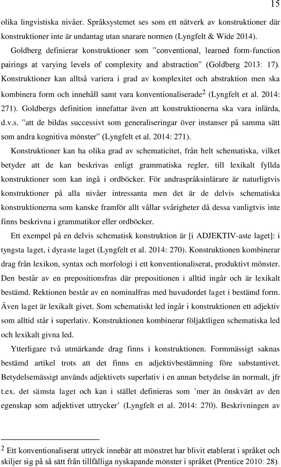 Konstruktioner kan alltså variera i grad av komplexitet och abstraktion men ska kombinera form och innehåll samt vara konventionaliserade 2 (Lyngfelt et al. 2014: 271).