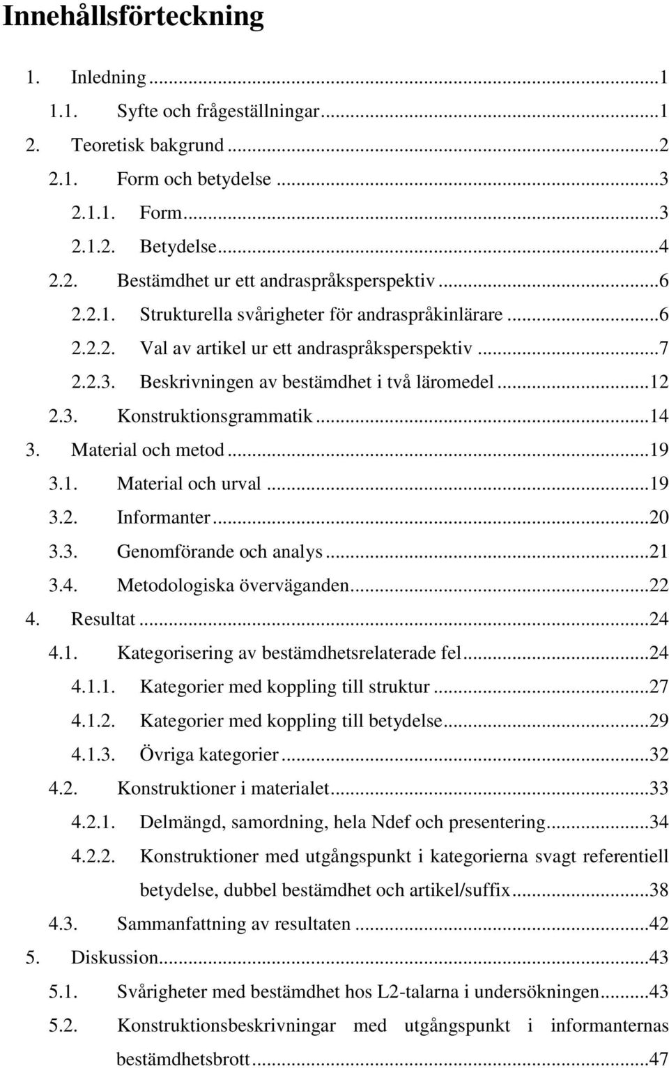 ..14 3. Material och metod...19 3.1. Material och urval...19 3.2. Informanter...20 3.3. Genomförande och analys...21 3.4. Metodologiska överväganden...22 4. Resultat...24 4.1. Kategorisering av bestämdhetsrelaterade fel.