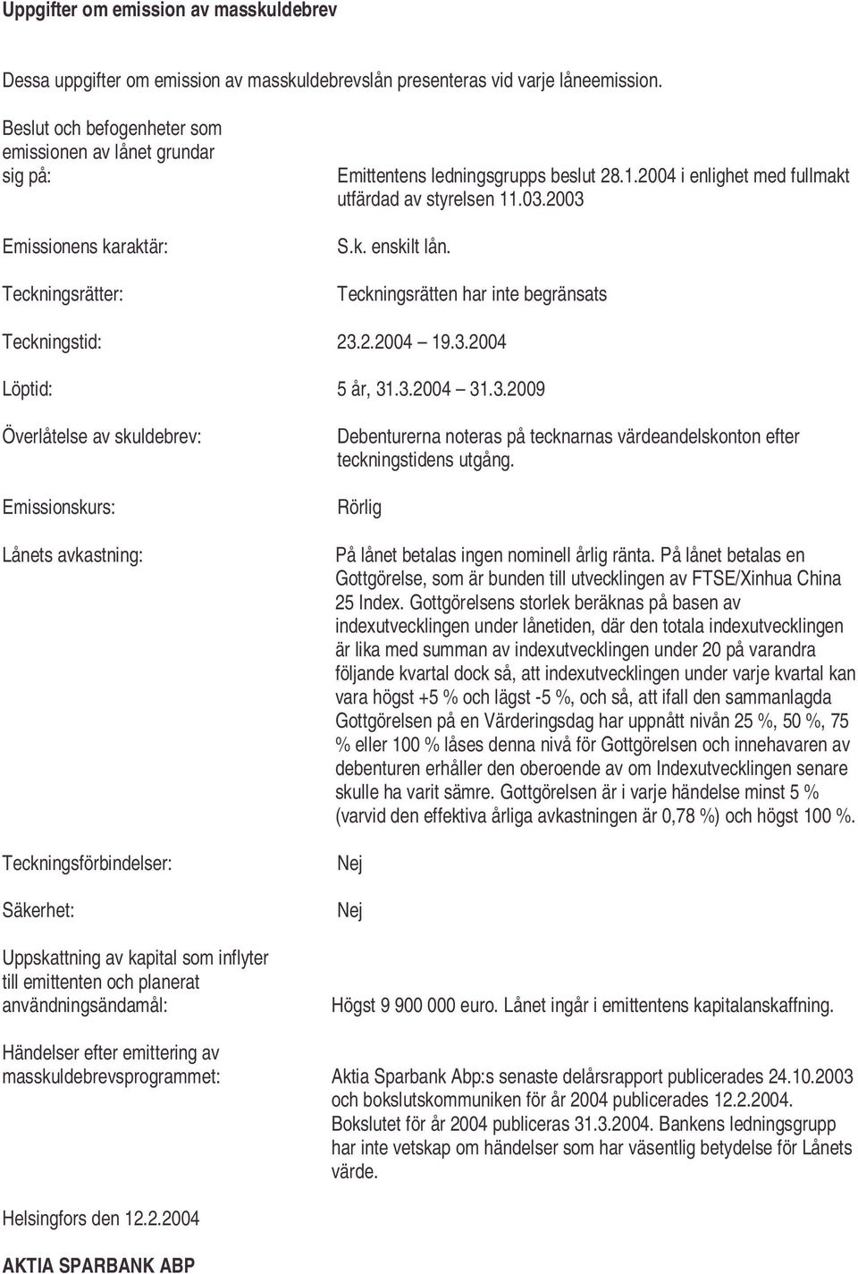 2003 S.k. enskilt lån. Teckningsrätten har inte begränsats Teckningstid: 23.2.2004 19.3.2004 Löptid: 5 år, 31.3.2004 31.3.2009 Överlåtelse av skuldebrev: Emissionskurs: Lånets avkastning: