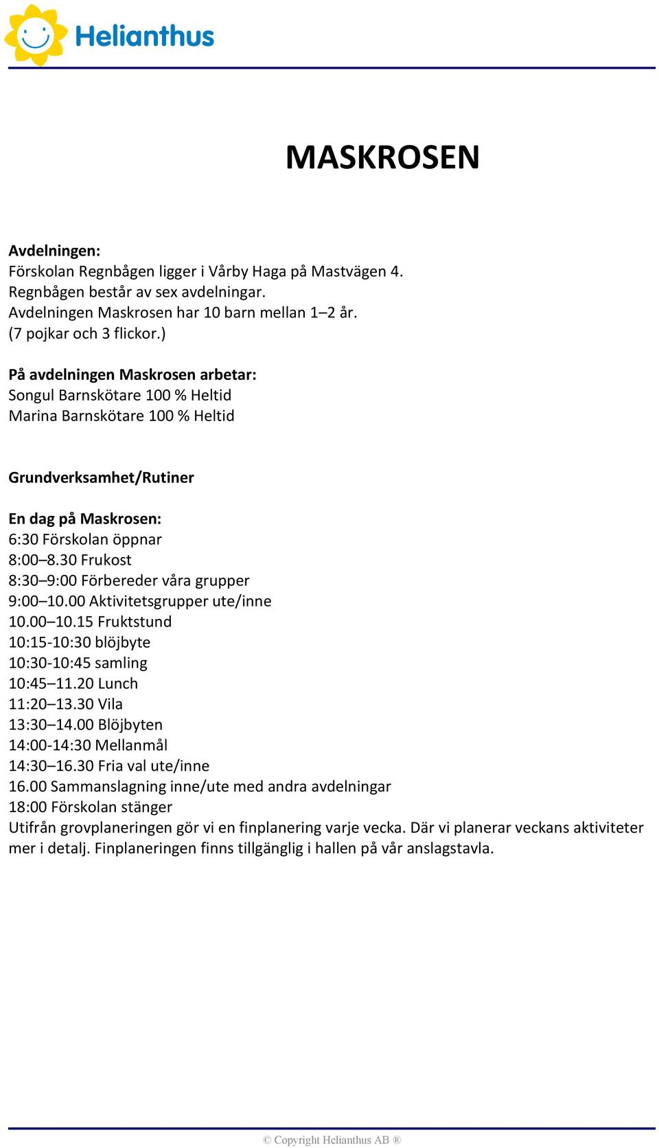 30 Frukost 8:30 9:00 Förbereder våra grupper 9:00 10.00 Aktivitetsgrupper ute/inne 10.00 10.15 Fruktstund 10:15-10:30 blöjbyte 10:30-10:45 samling 10:45 11.20 Lunch 11:20 13.30 Vila 13:30 14.