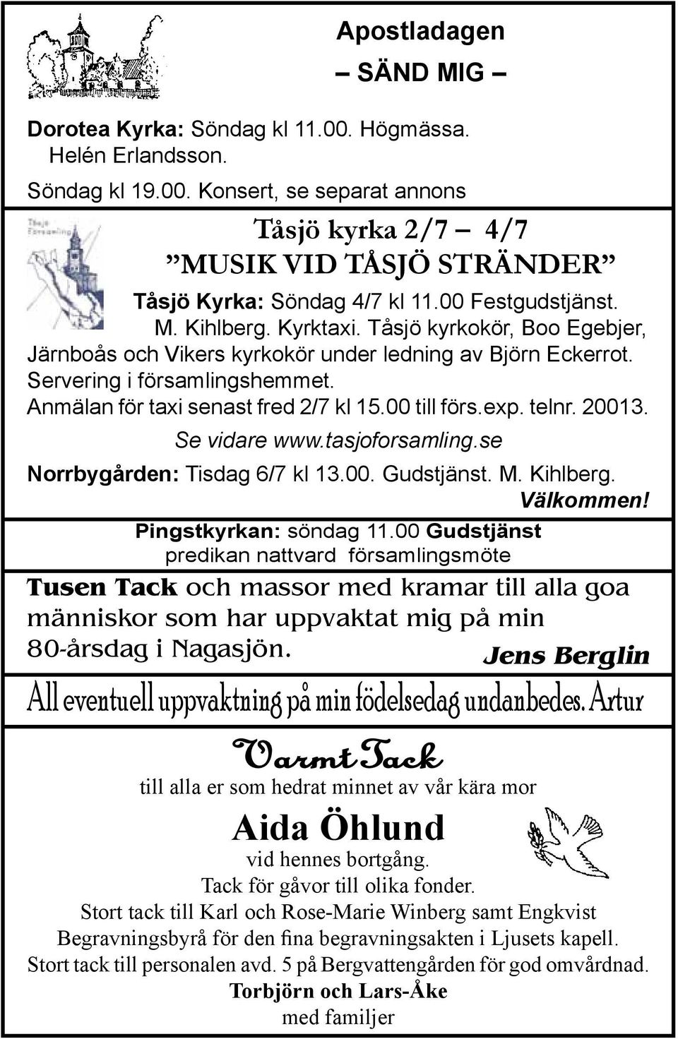 Anmälan för taxi senast fred 2/7 kl 15.00 till förs.exp. telnr. 20013. Se vidare www.tasjoforsamling.se Norrbygården: Tisdag 6/7 kl 13.00. Gudstjänst. M. Kihlberg. Välkommen! Pingstkyrkan: söndag 11.